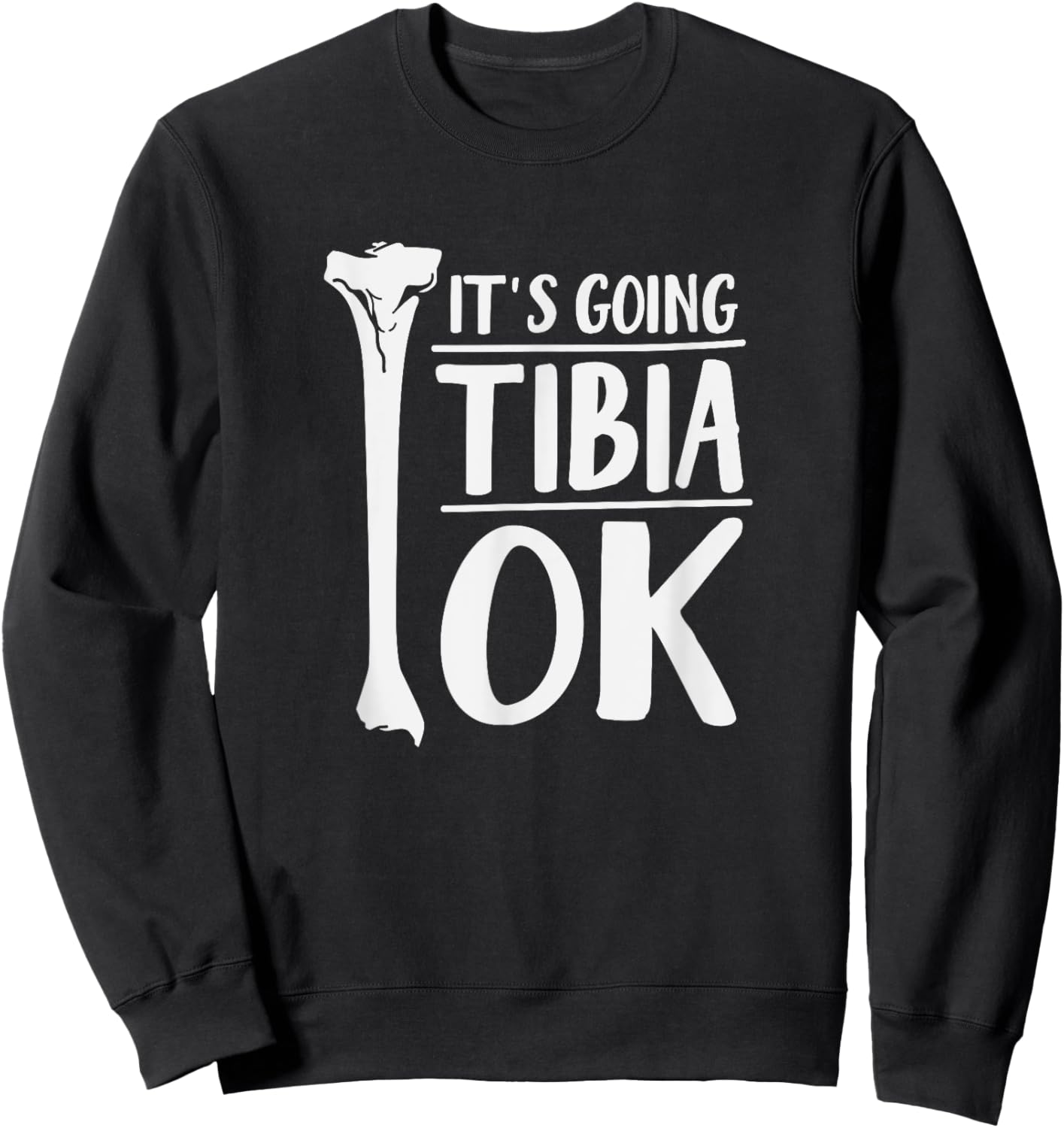It's Going Tibia OK Funny Human Bone Anatomy Sweatshirt - Sweatshirt | Black