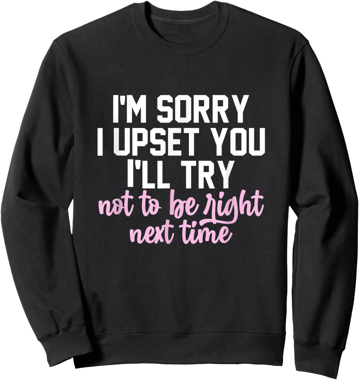 I'm Sorry I Upset You I'll Try Not To Be Right Next Time Sweatshirt - Sweatshirt | Black