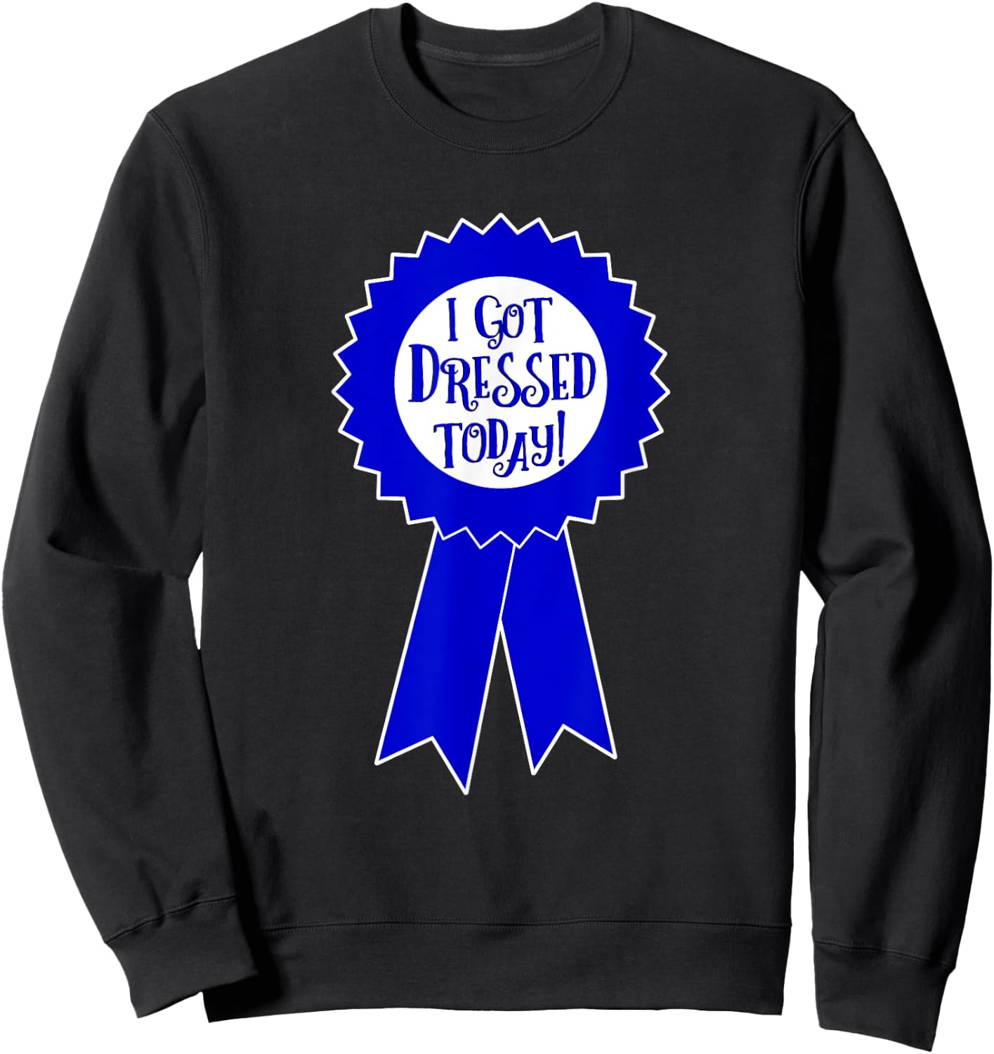 Blue Ribbon I Got Dressed Today Funny Sarcastic Witty Sweatshirt - Sweatshirt | Black