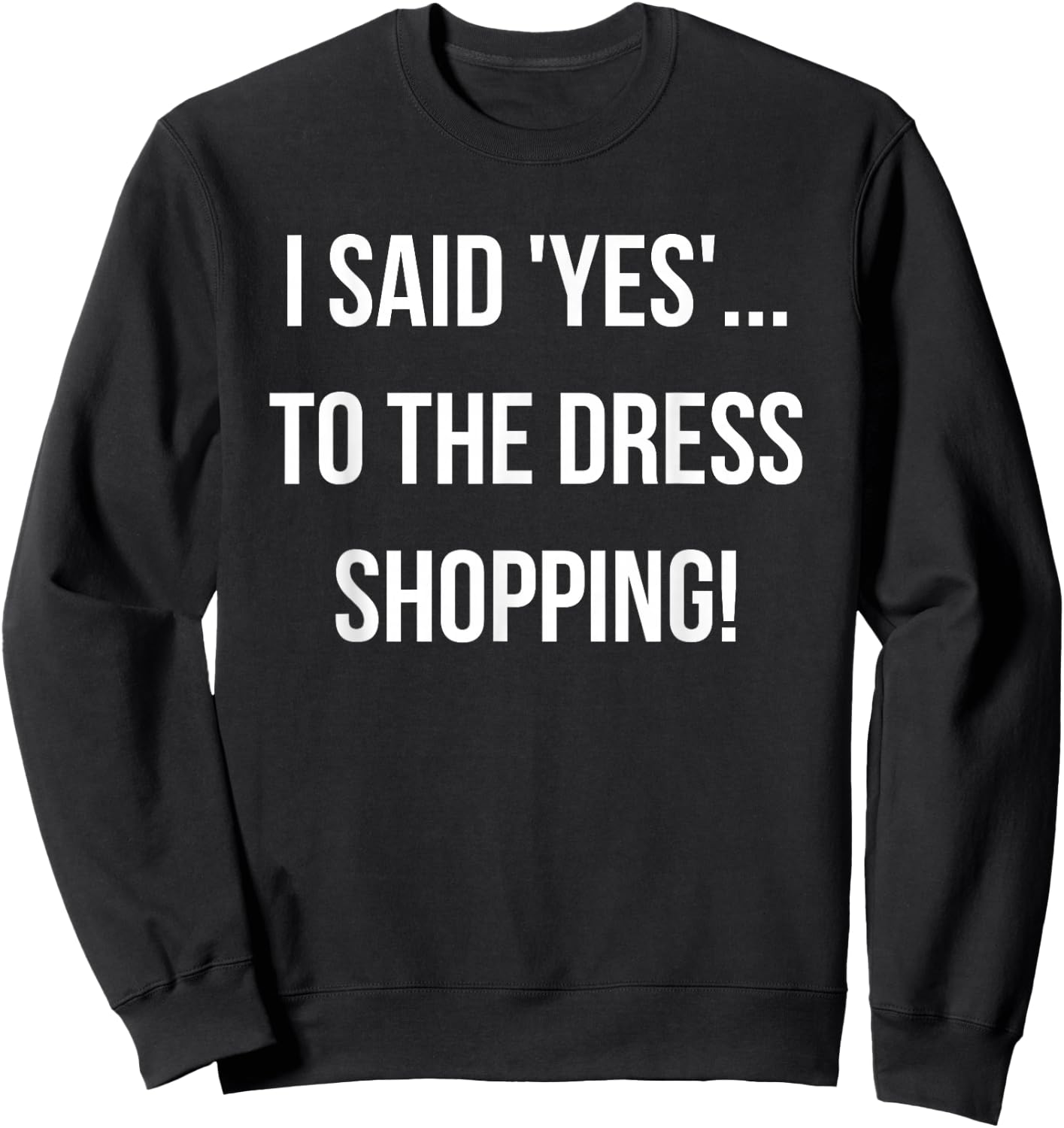 I Said 'Yes'... to the Dress Shopping! Funny Engagement Sweatshirt - Sweatshirt | Black
