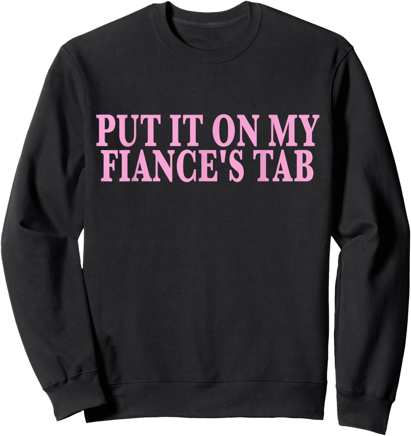 Put It On My Fiance's Tab Engaged Soon to Be Married Sweatshirt - Sweatshirt | Black