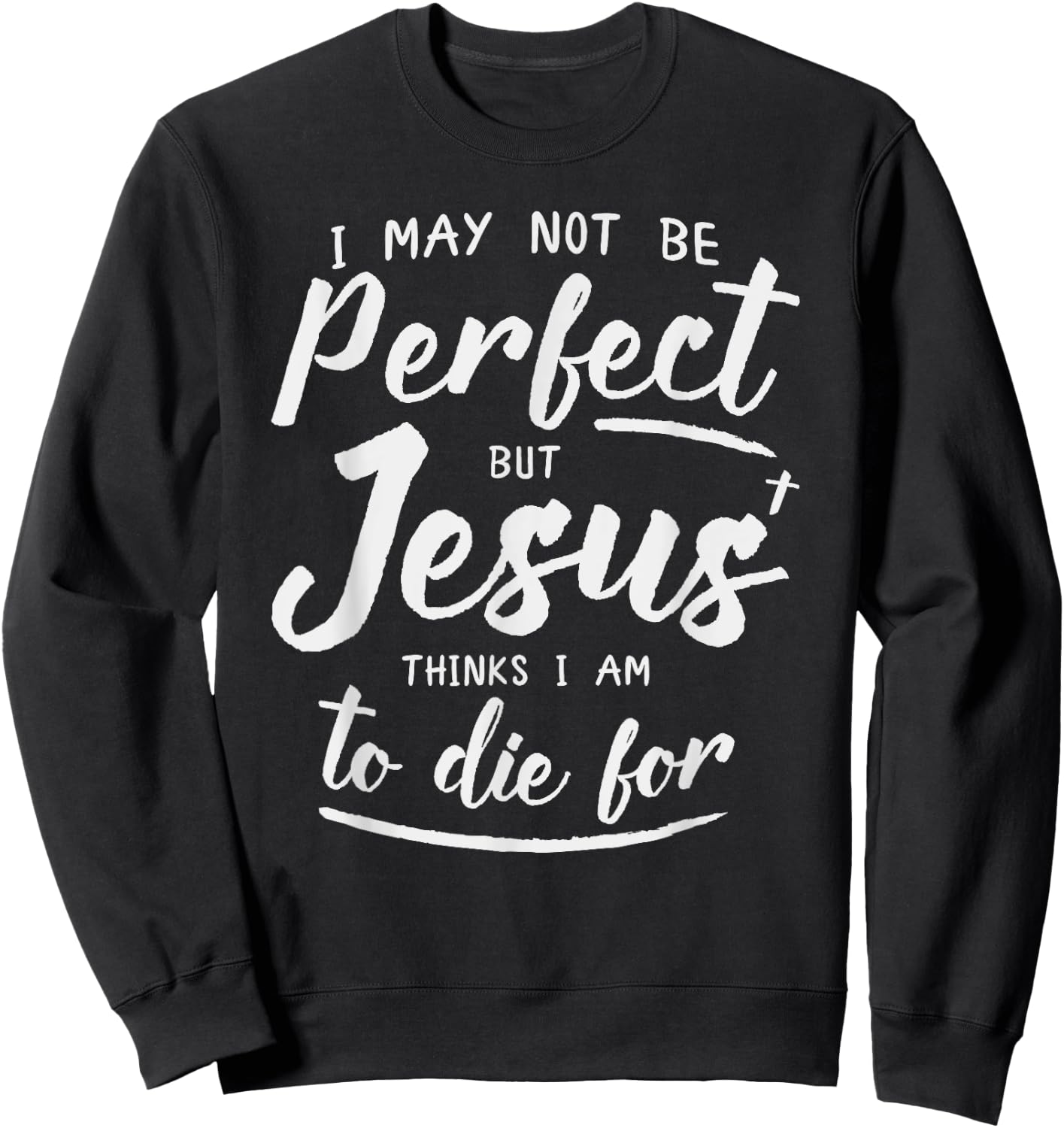 I May Not Be Perfect But Jesus Thinks Im to Die For Shirt Sweatshirt - Sweatshirt | Black