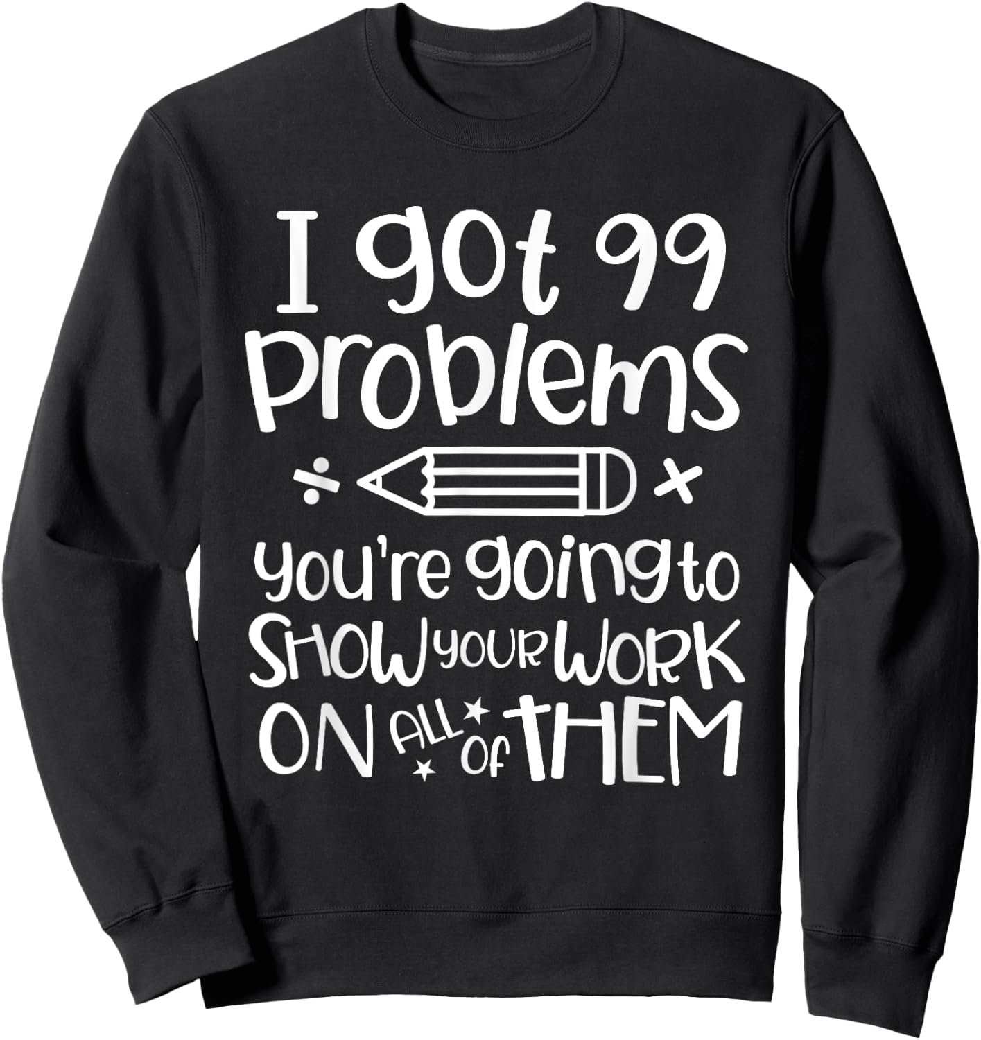I Got 99 Problems Show Your Work Funny Math Science Teacher Sweatshirt - Sweatshirt | Black