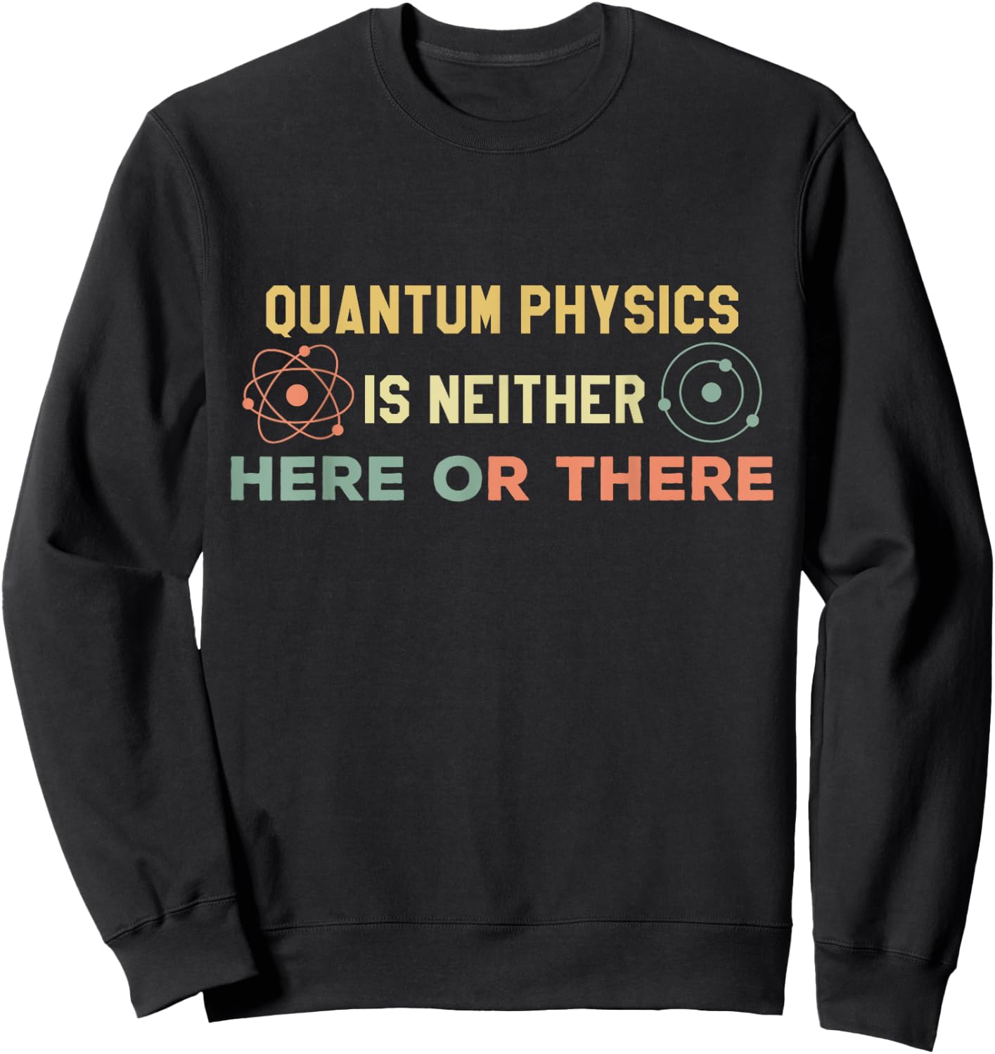 Quantum Physics Is Neither Here Or There Particles Scientist Sweatshirt - Sweatshirt | Black
