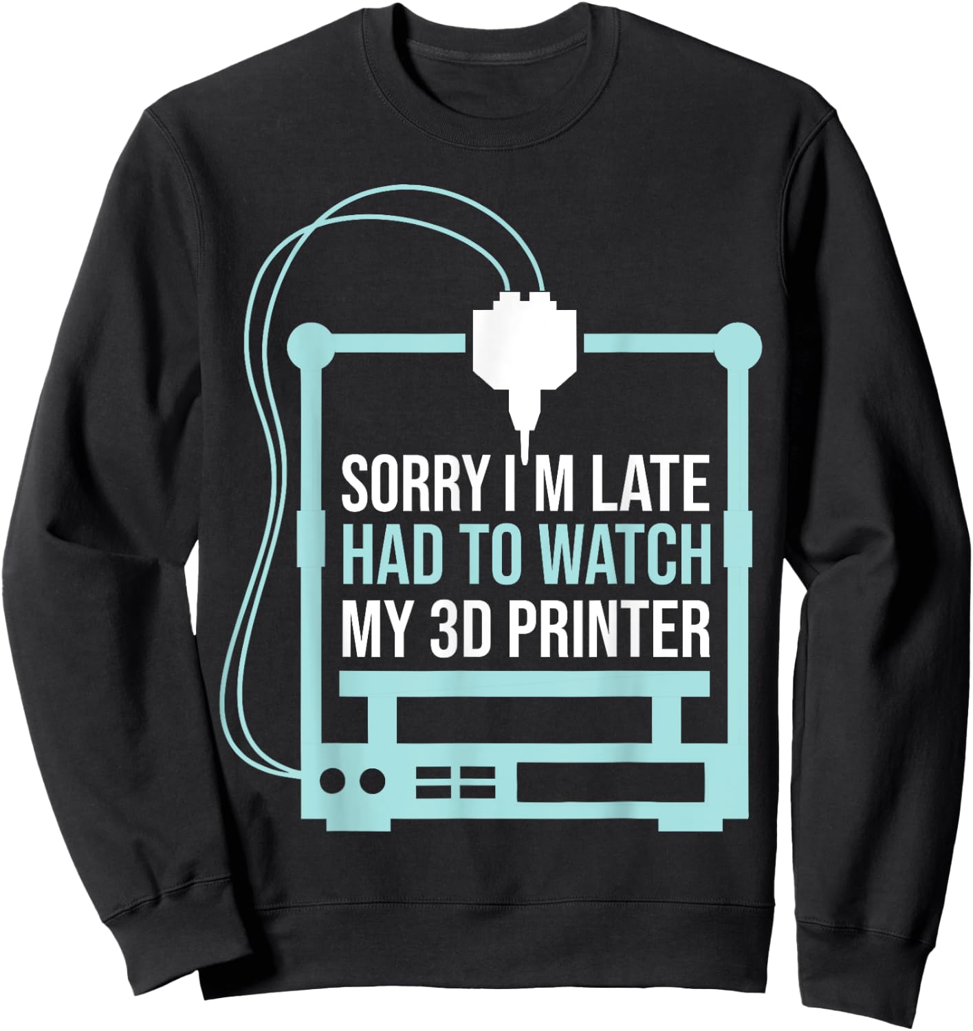 Sorry Im Late Had To Watch 3d Printer Funny 3d Printing Sweatshirt - Sweatshirt | Black