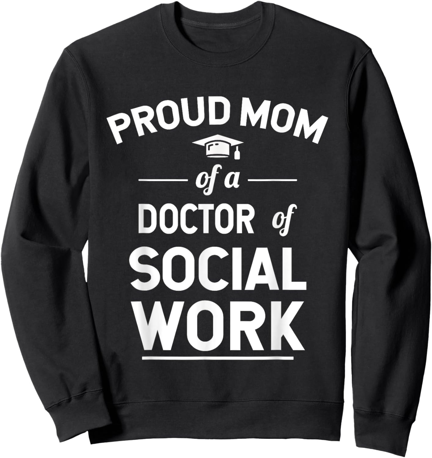 Proud Mom Of A Doctor Of Social Work Graduation Sweatshirt - Sweatshirt | Black