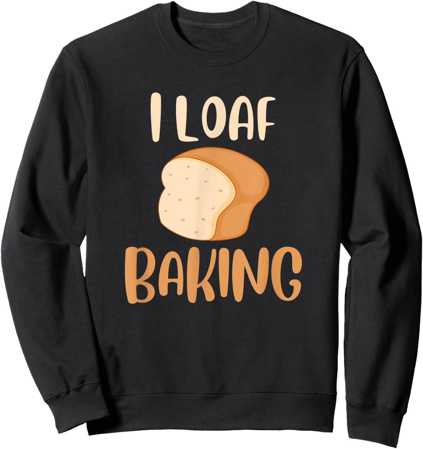 Funny I Love Baking Bread Lover Pun Bread Loaf Baker Sweatshirt - Sweatshirt | Black