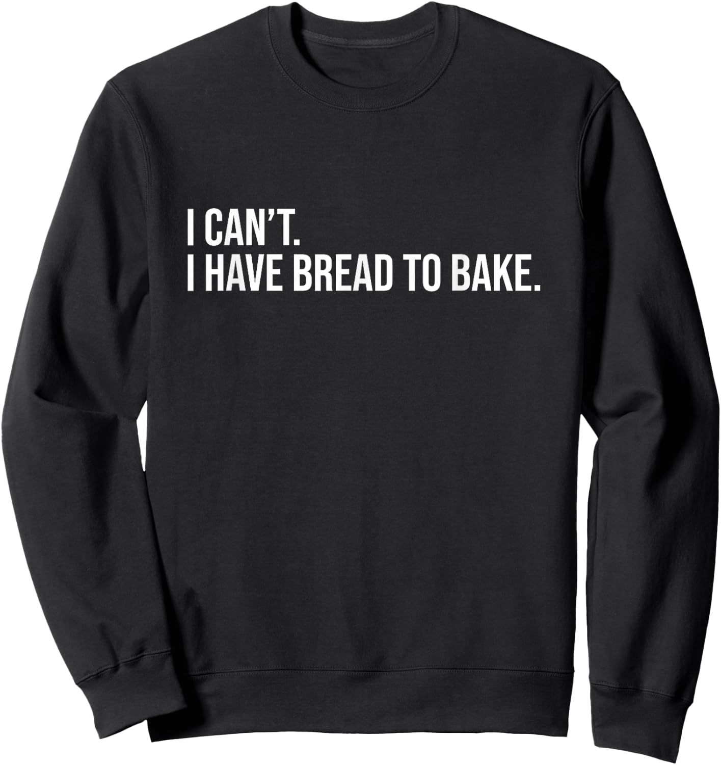 I Can't I Have Bread To Bake Funny Sourdough Bread Baking Sweatshirt - Sweatshirt | Black