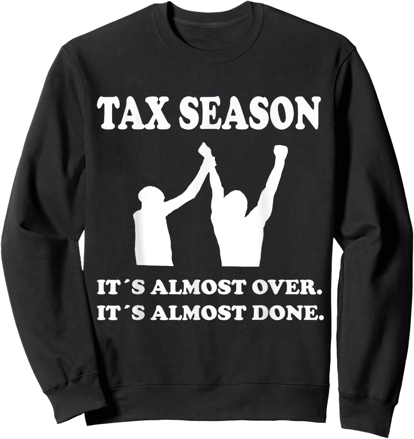 Tax Season Its Almost Over Done Funny Tax Day Quotes Shirt Sweatshirt - Sweatshirt | Black