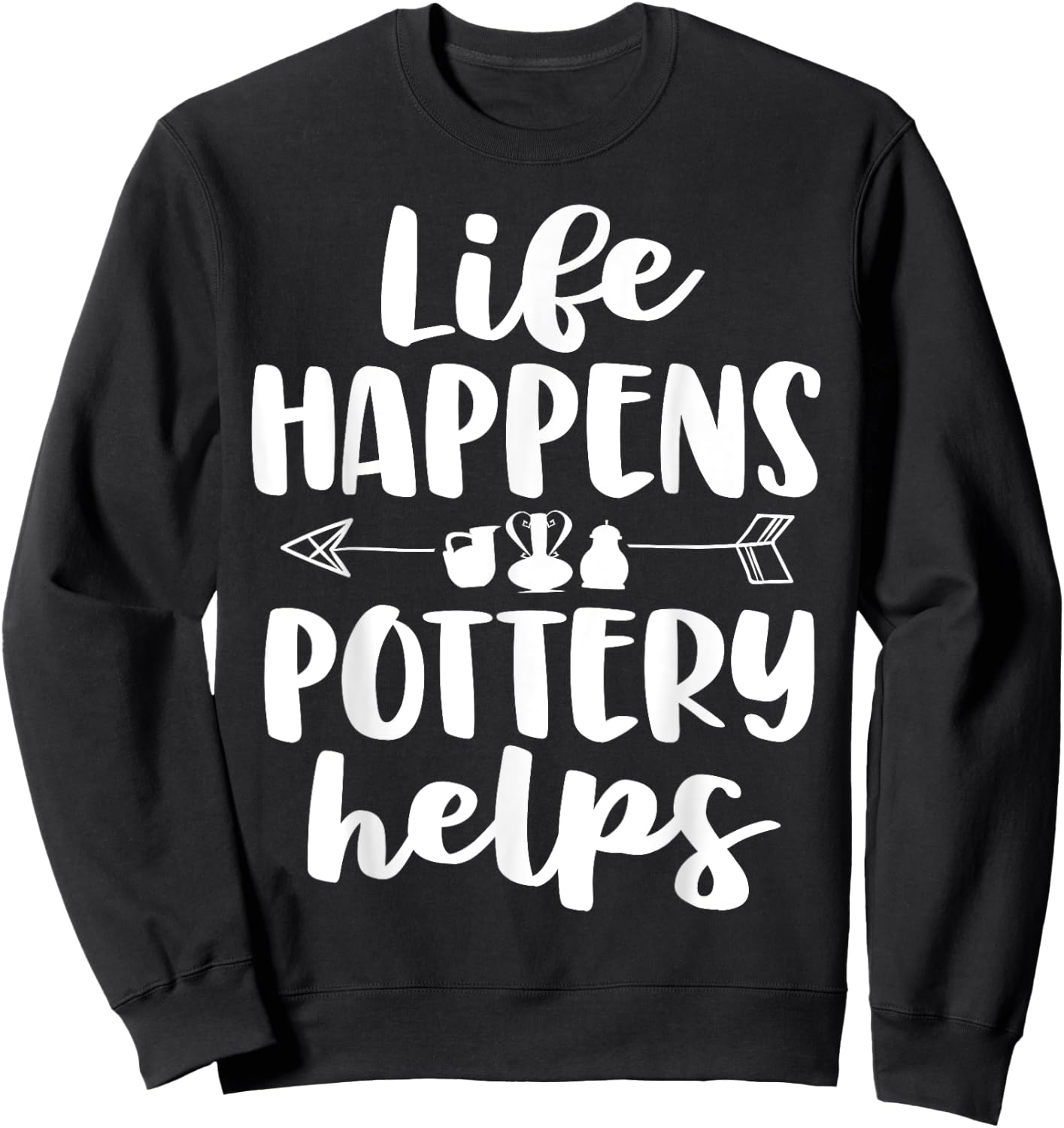 Life Happens Pottery Helps Funny Pottery Shirt Gift Women Sweatshirt - Sweatshirt | Black