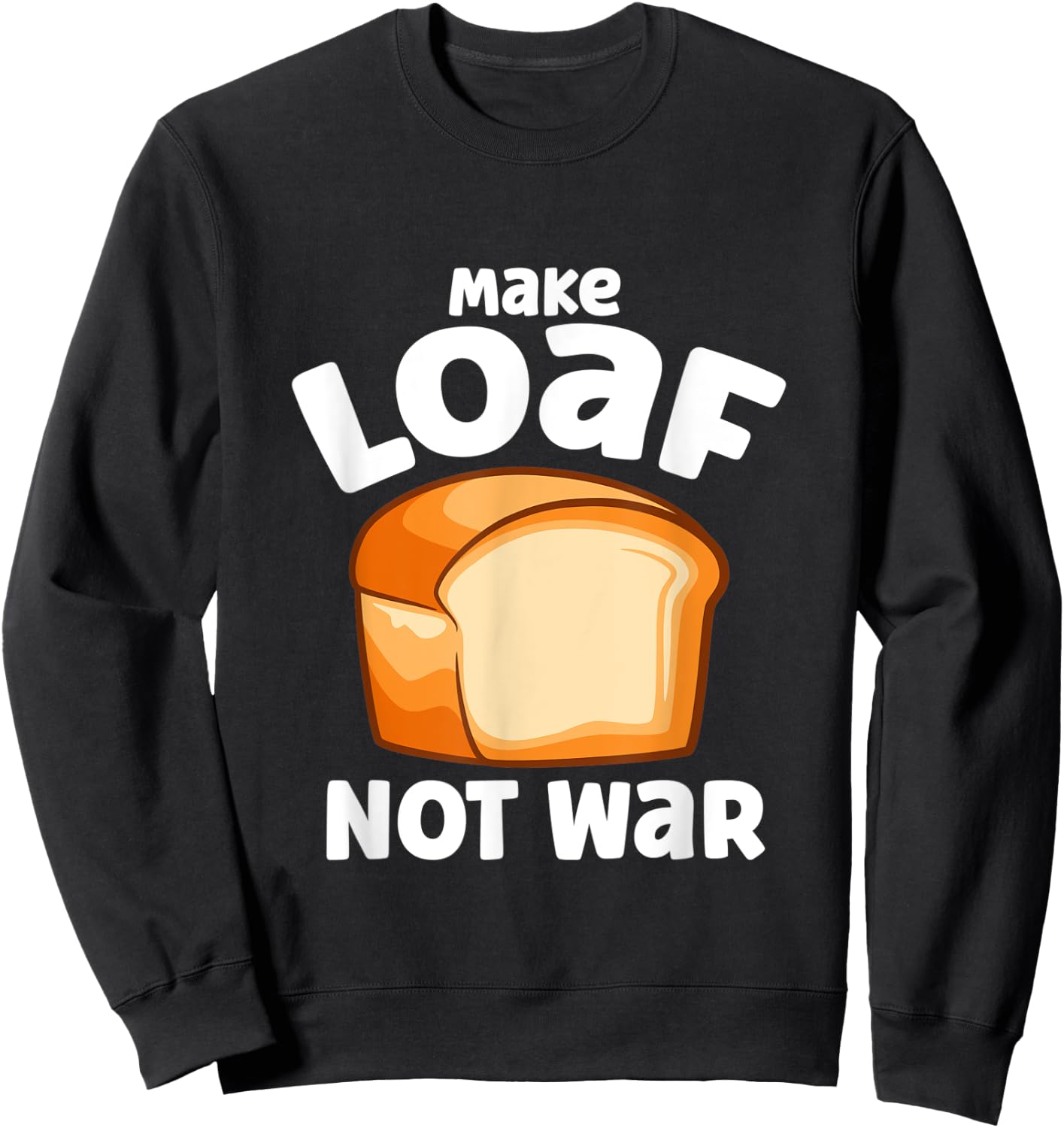 Make Loaf Not War Bake Bread Loaf Sweatshirt - Sweatshirt | Black