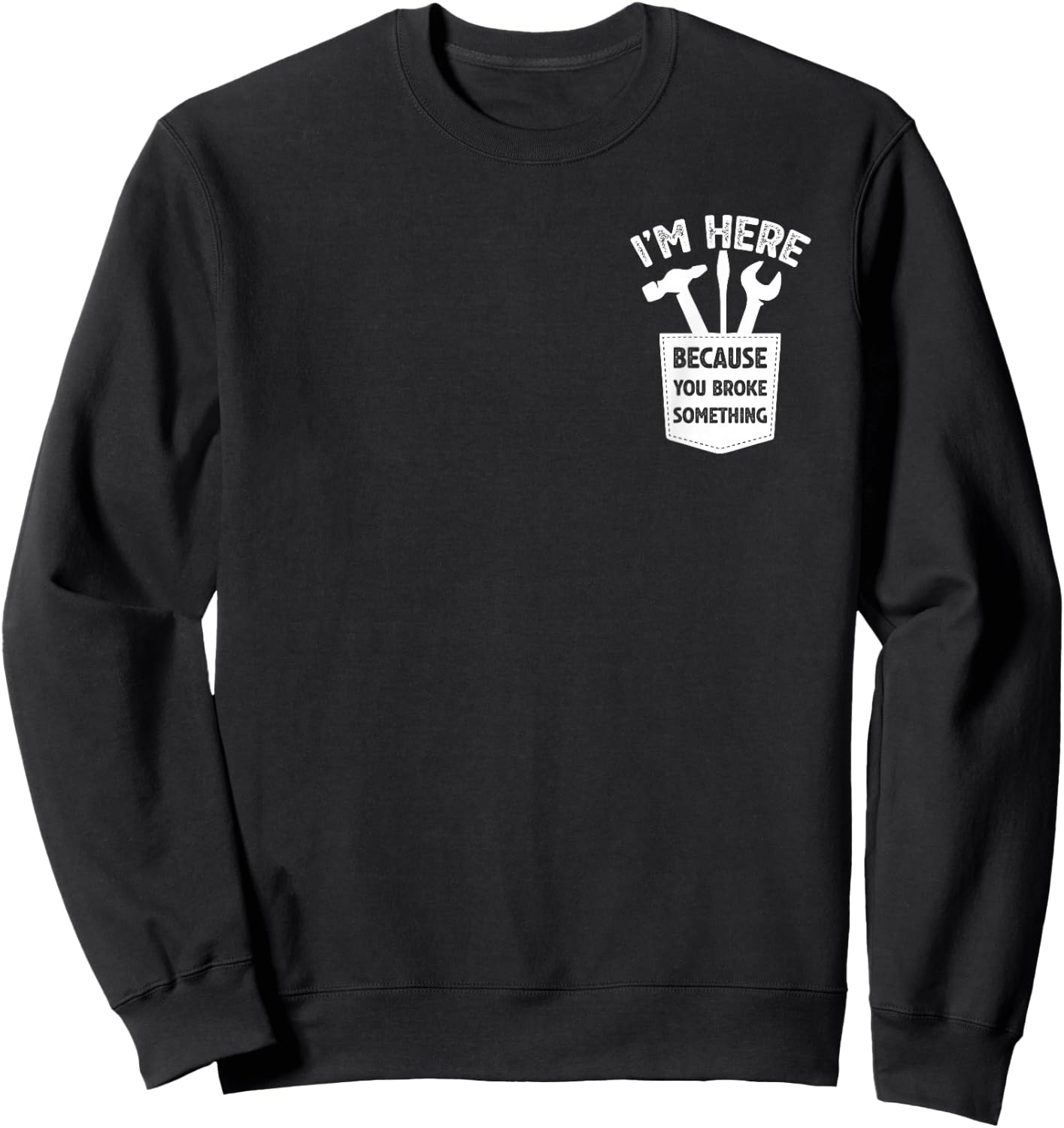 I'm Here Because You Broke Something, Humorous Handyman Sweatshirt - Sweatshirt | Black