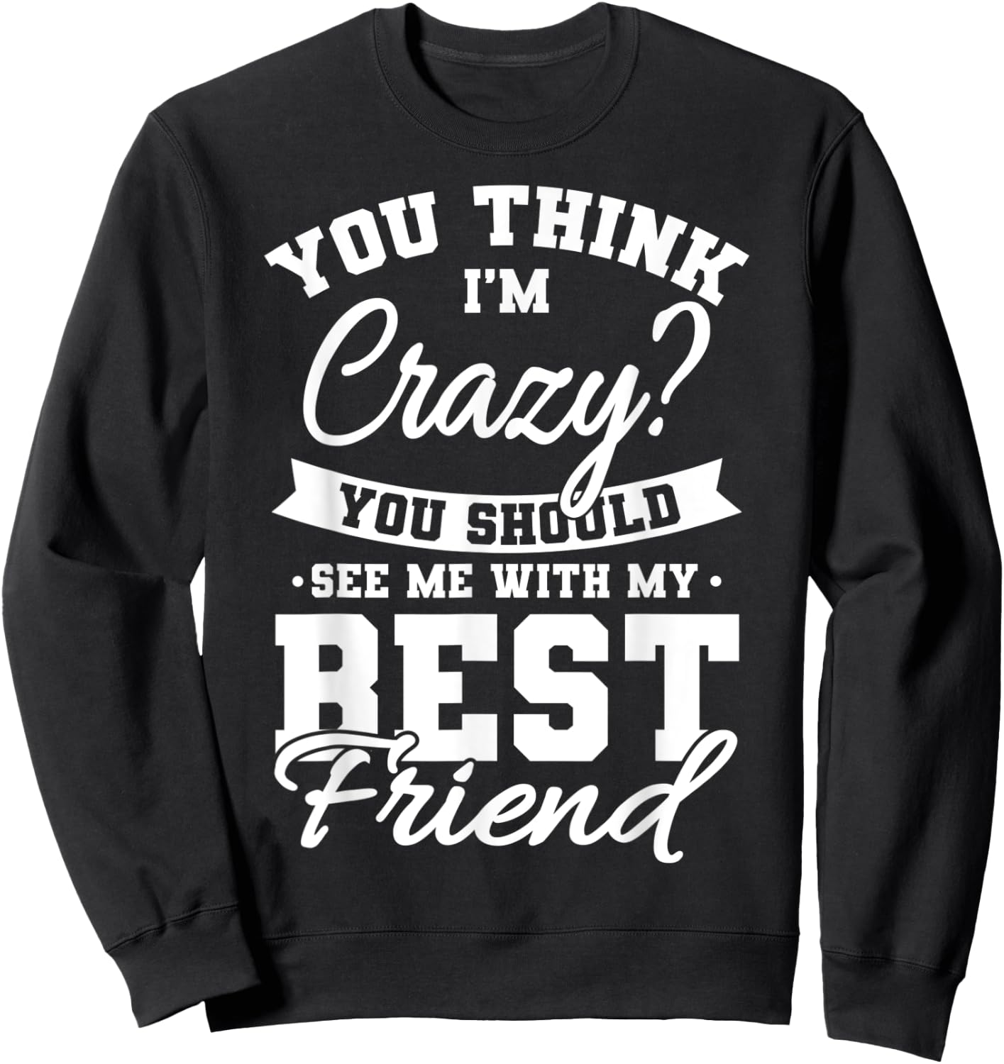Best Friends Quotes BFF Friendship Men You Think Im Crazy Sweatshirt - Sweatshirt | Black