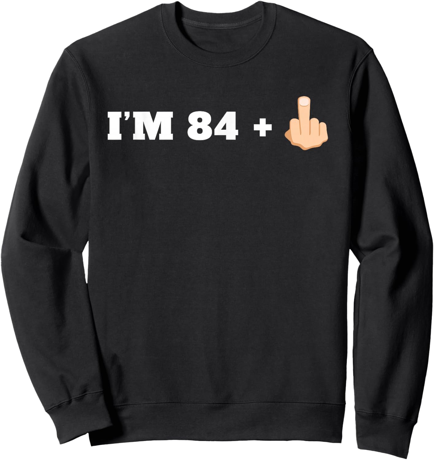 I'm 84 + 1 Middle Finger Funny 85th Birthday Sweatshirt - Sweatshirt | Black