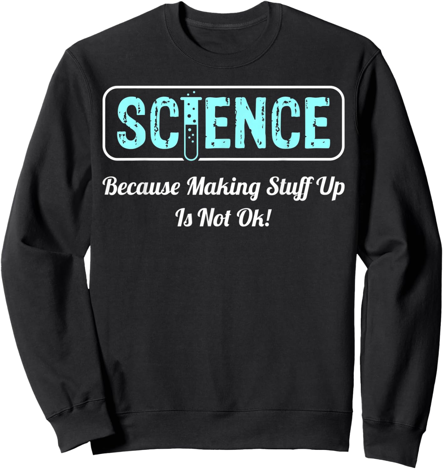 Science Because Making Stuff Up Is Not Ok Science Shirt Sweatshirt - Sweatshirt | Black