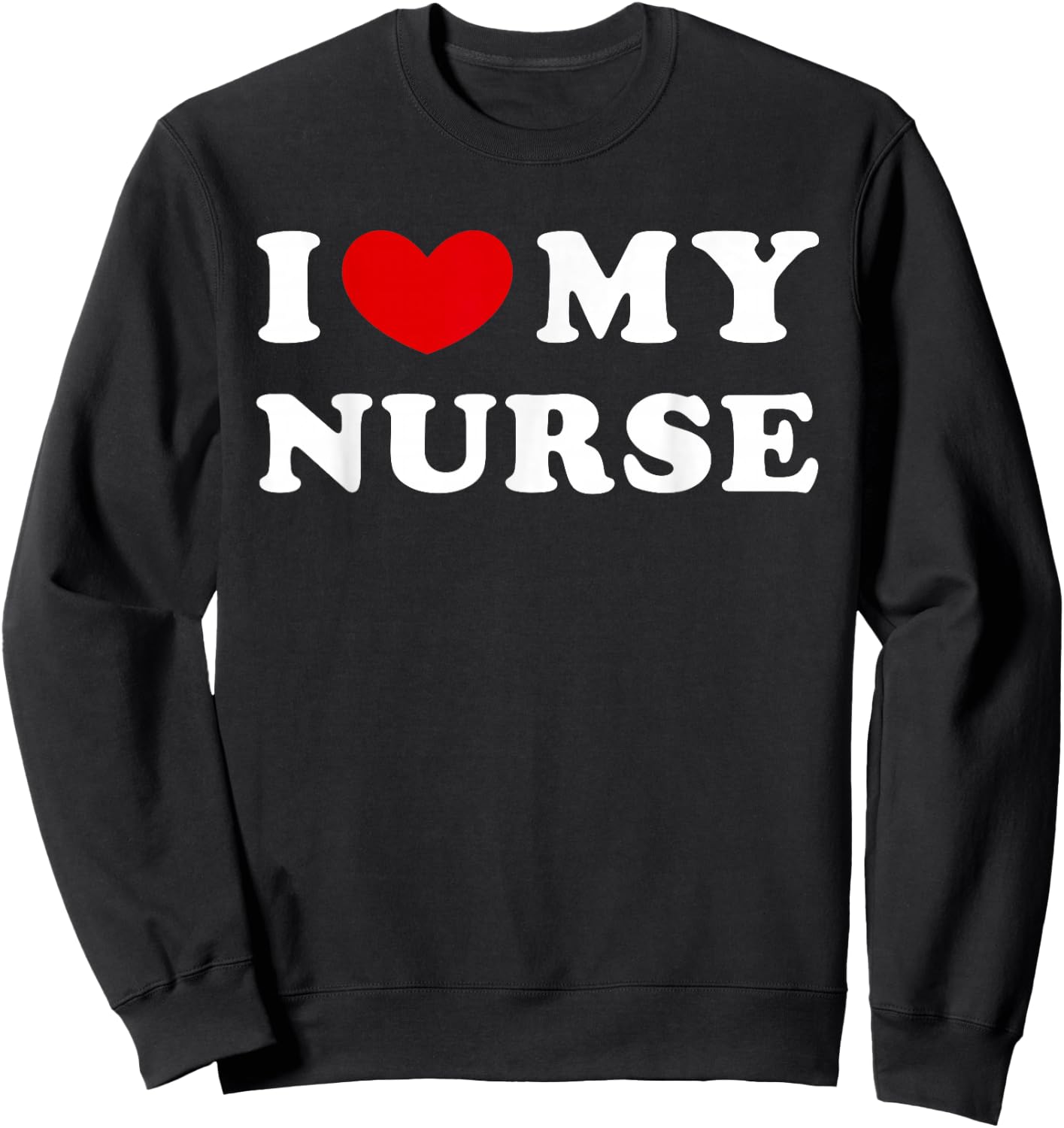 I Love My Nurse, I Love My Nurse Sweatshirt - Sweatshirt | Black