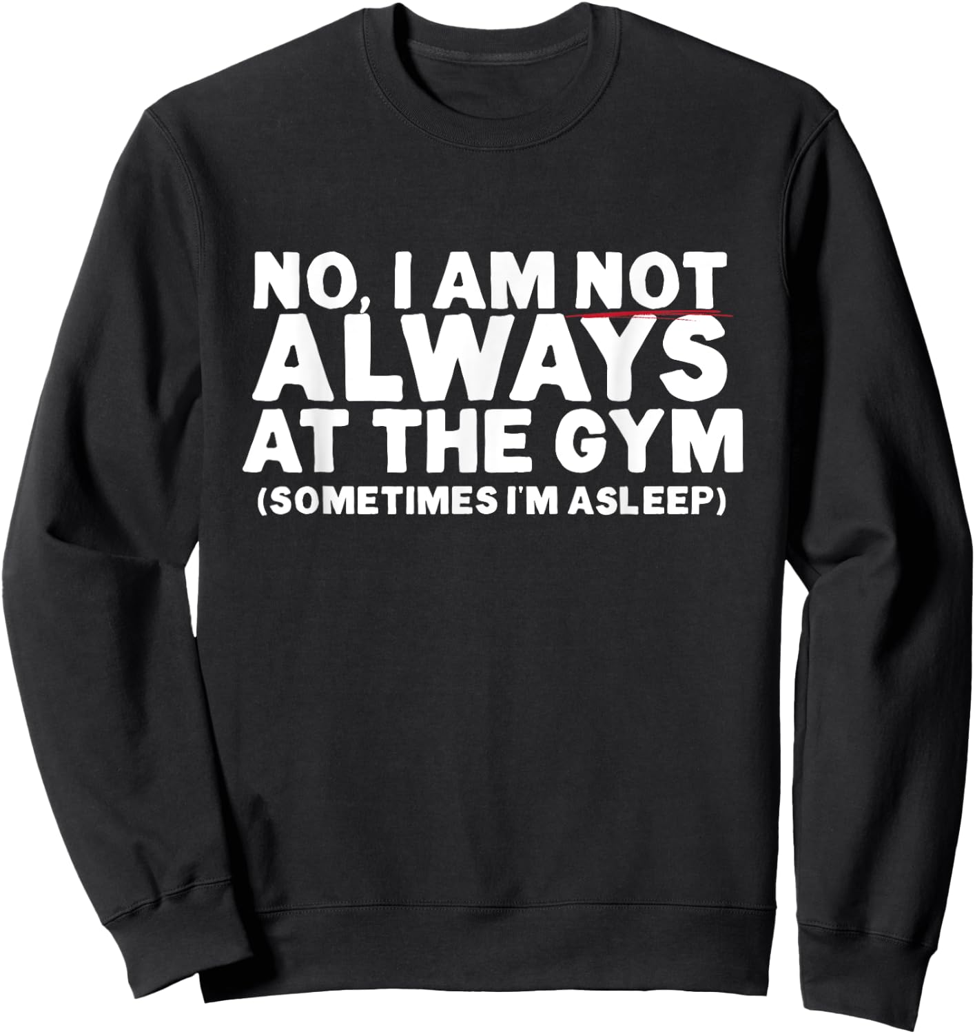 No, I am not ALWAYS at the GYM. Sometimes I'm ASLEEP Sweatshirt - Sweatshirt | Black