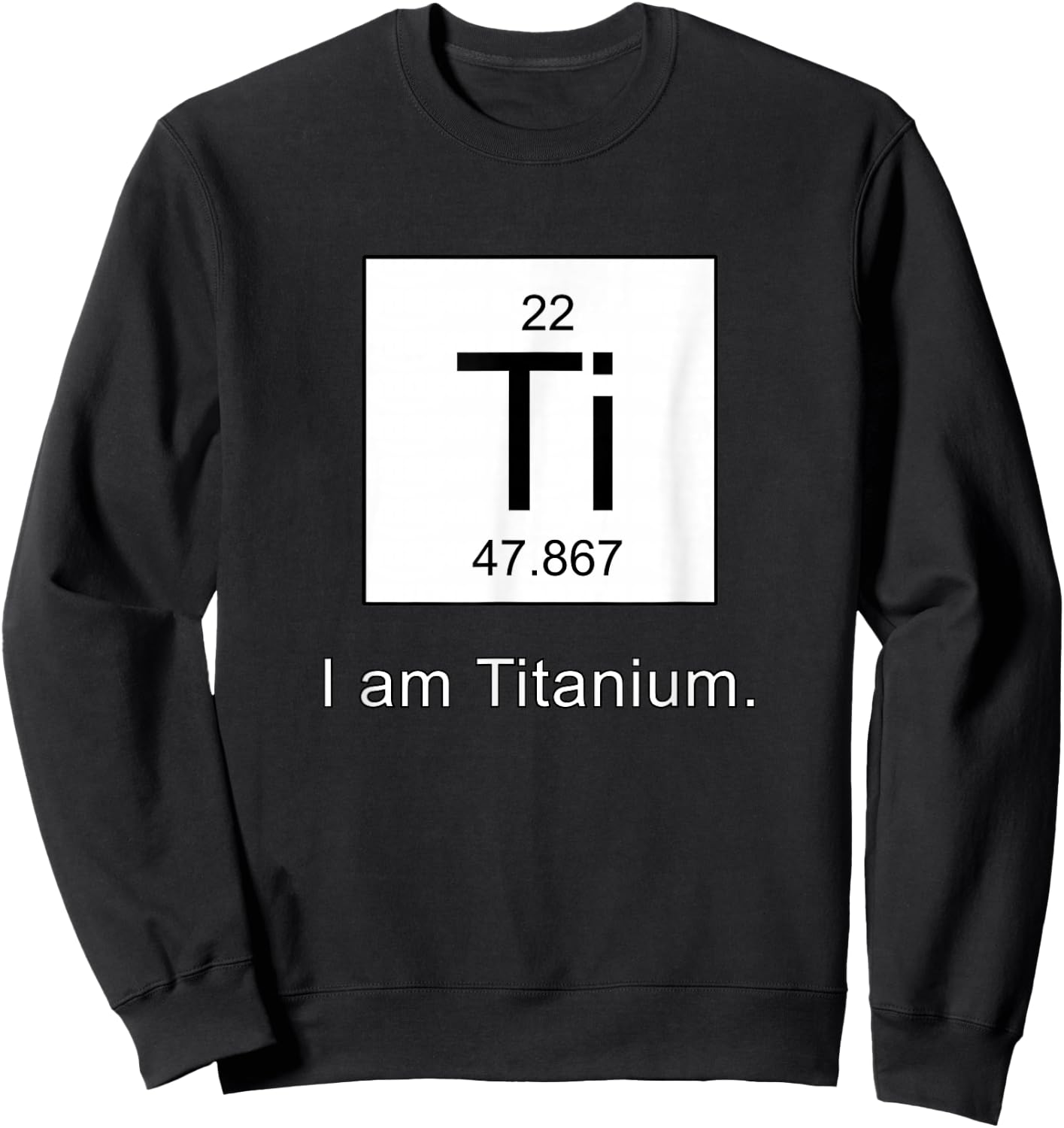 I Am Titanium Periodic Table Element Funny Science shirt Sweatshirt - Sweatshirt | Black