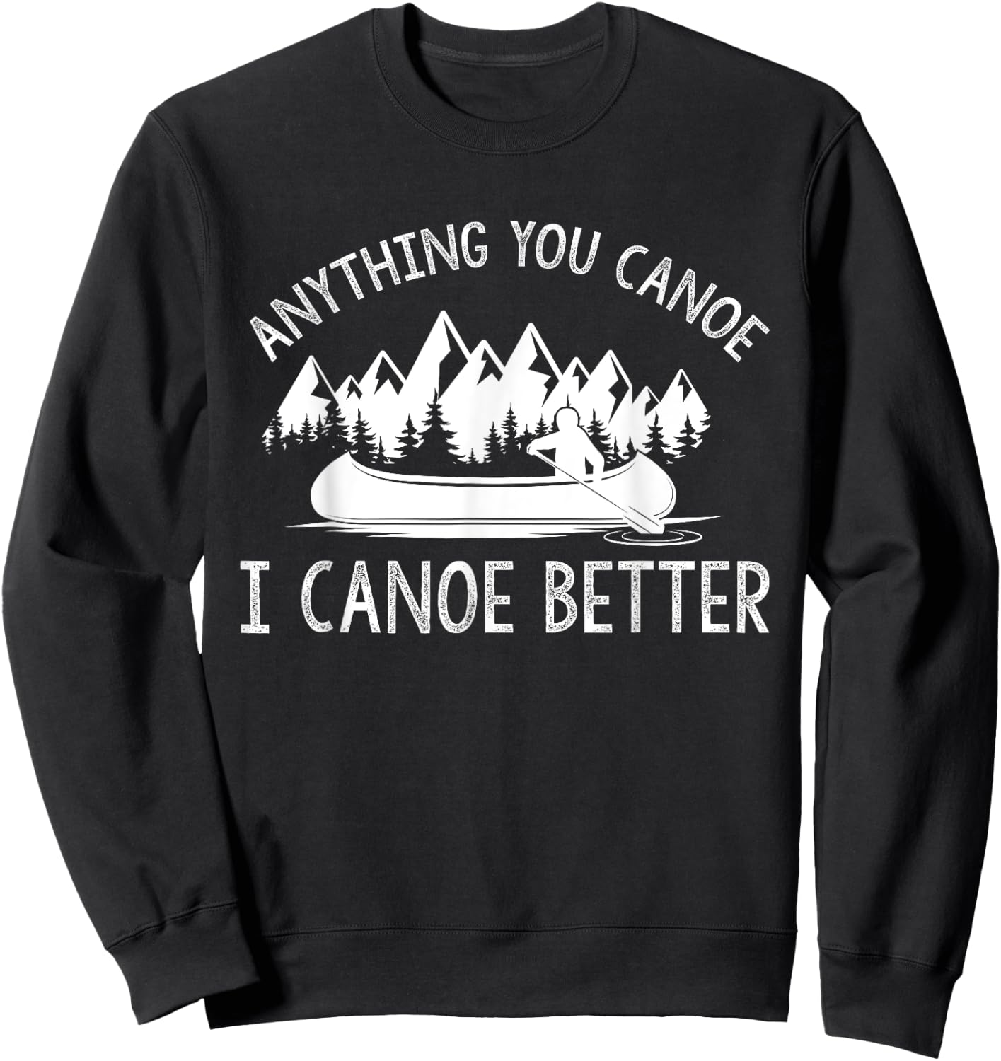 anything you canoe, I canoe better funny canoe lovers gift Sweatshirt - Sweatshirt | Black