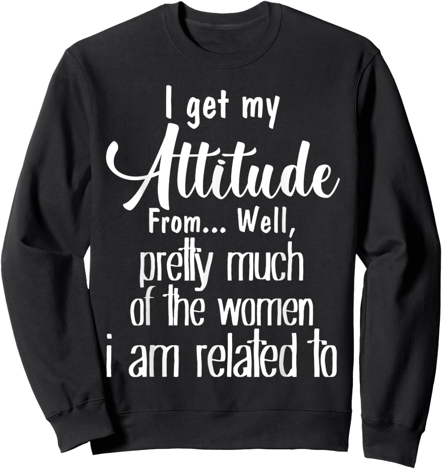 I Get My Attitude From Pretty Much Of Women Related To Shirt Sweatshirt - Sweatshirt | Black