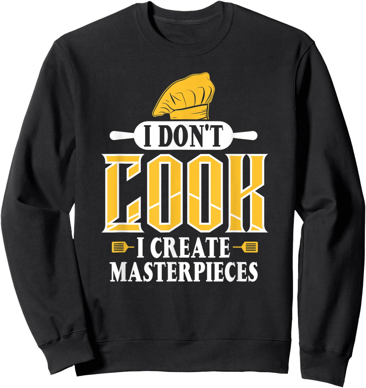 I Don't Cook I Create Masterpieces Funny Chefs Cooks Sweatshirt - Sweatshirt | Black