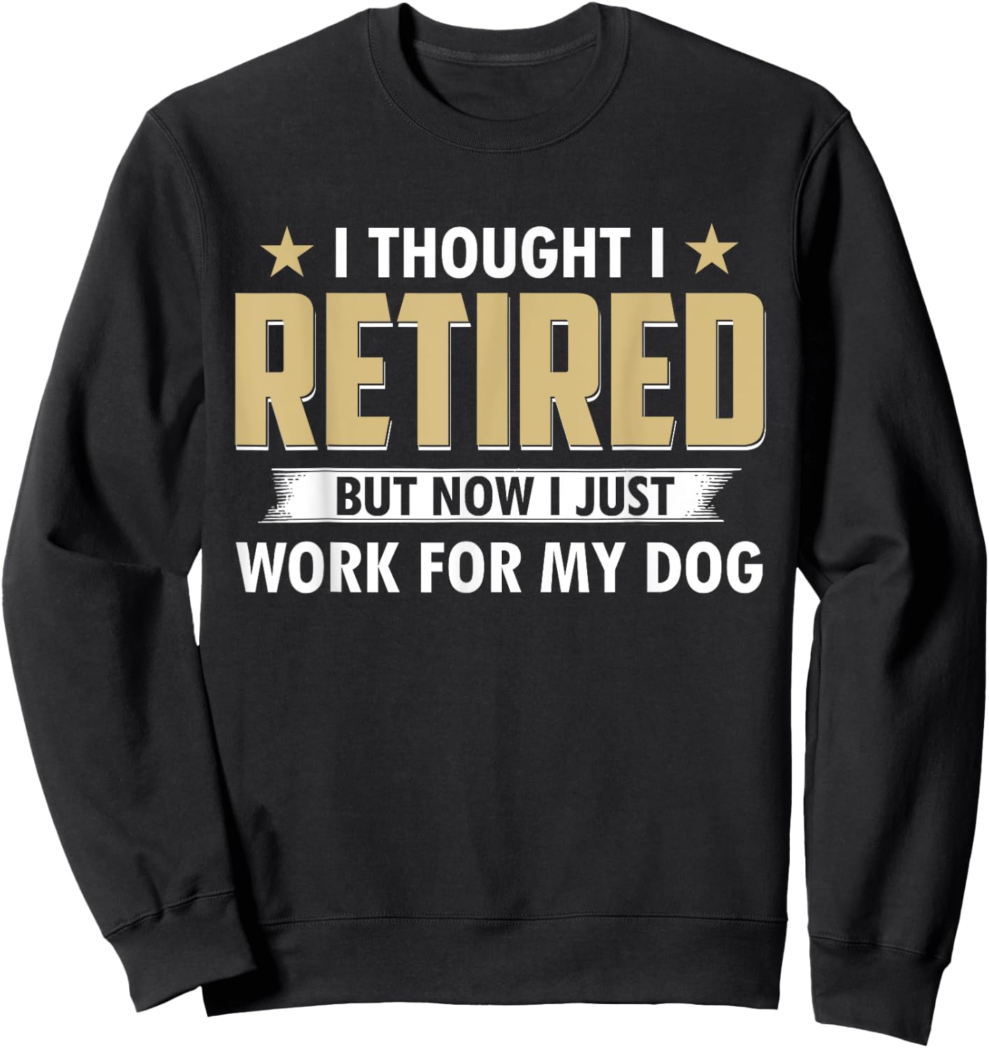 Funny I Thought I Retired But Now I Just Work For My Dog Sweatshirt - Sweatshirt | Black