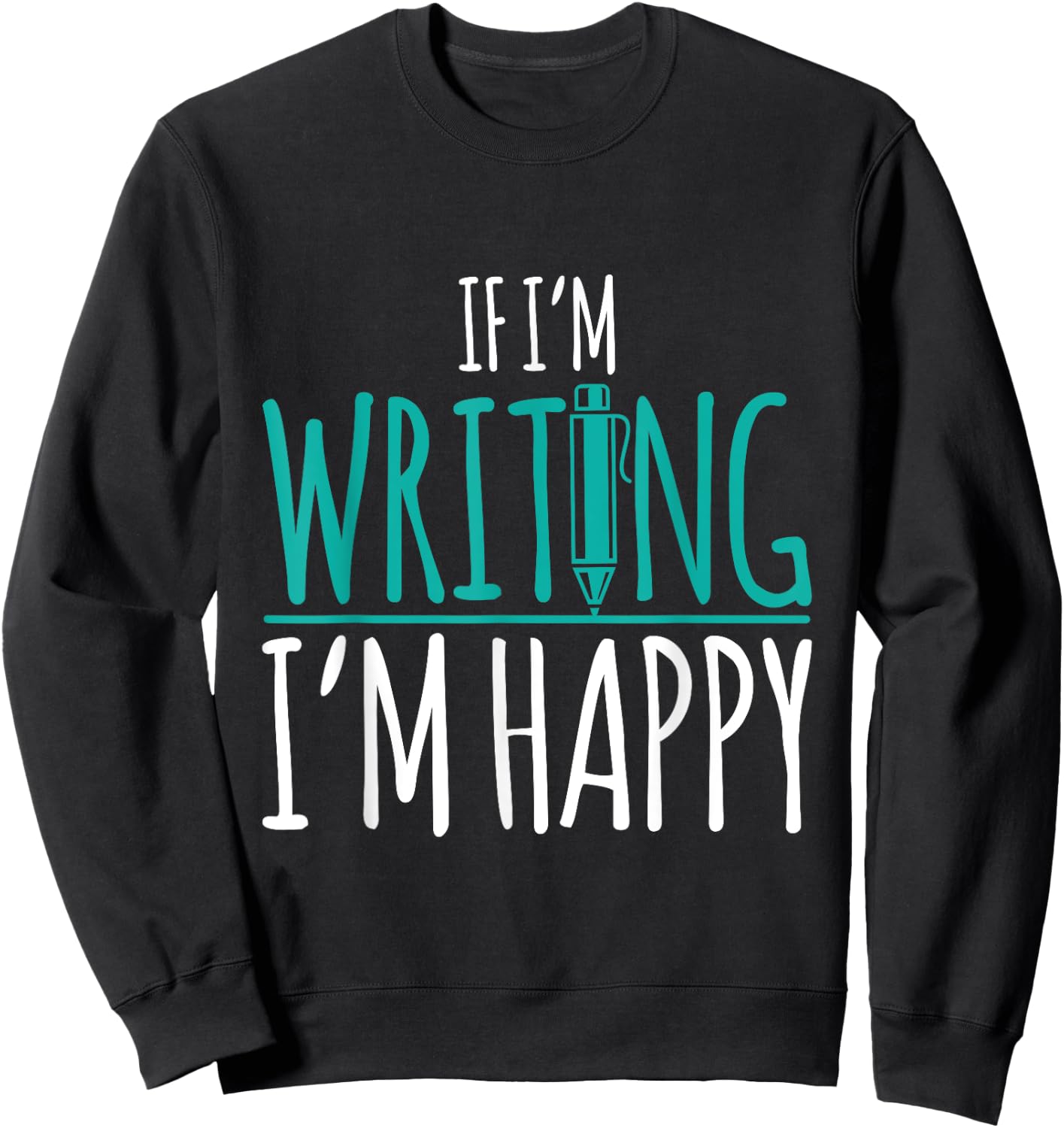 If I'm Writing I'm Happy Funny Writer Cute Gift Sweatshirt - Sweatshirt | Black