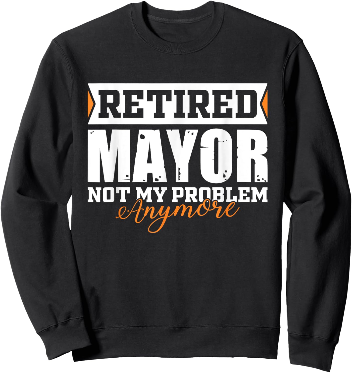 Retired MAYOR, Not my problem anymore Funny Retirement Sweatshirt - Sweatshirt | Black