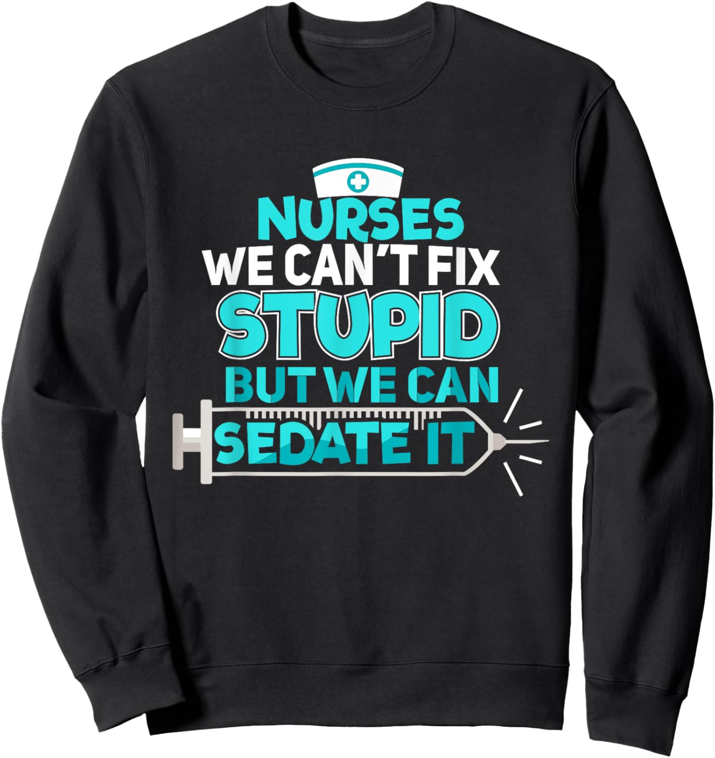 Nurses We Can't Fix Stupid But We Can Sedate It Nurse Sweatshirt - Sweatshirt | Black