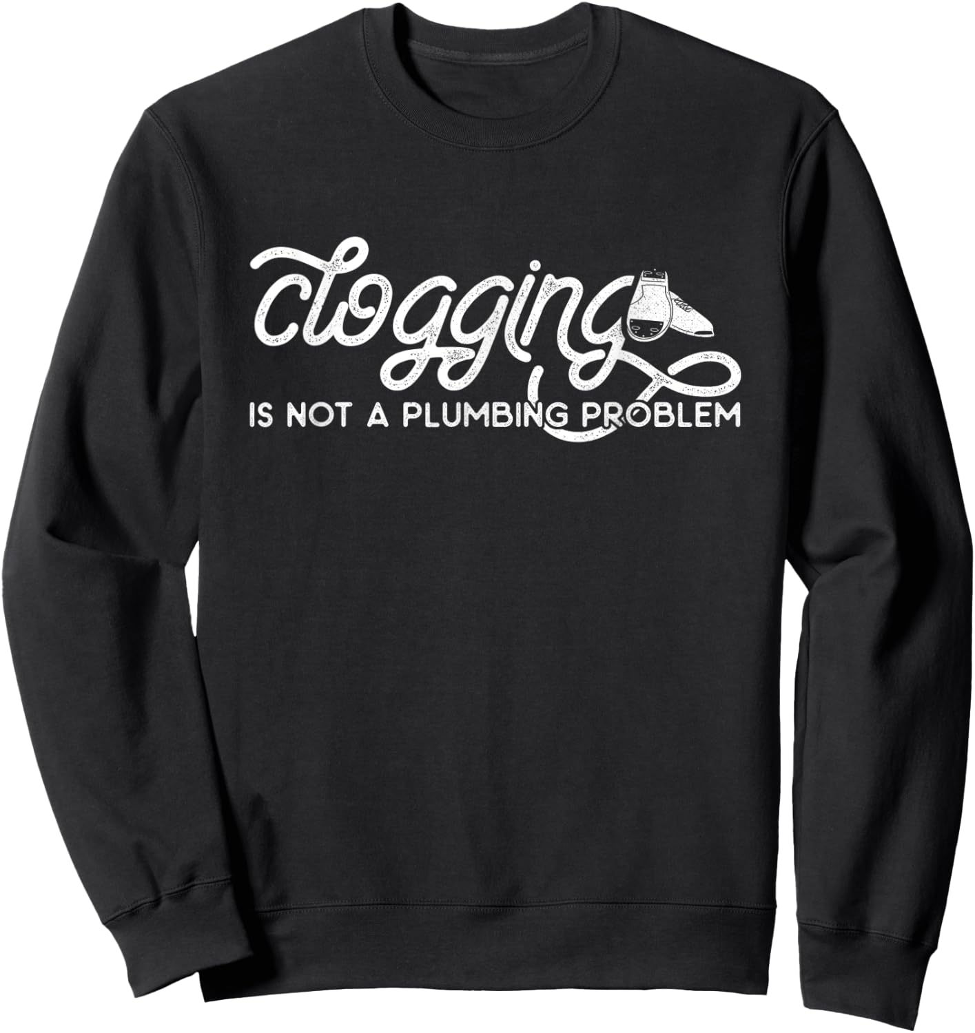 Clogging Dance Shirt Clogging Is Not a Plumbing Problem Sweatshirt - Sweatshirt | Black