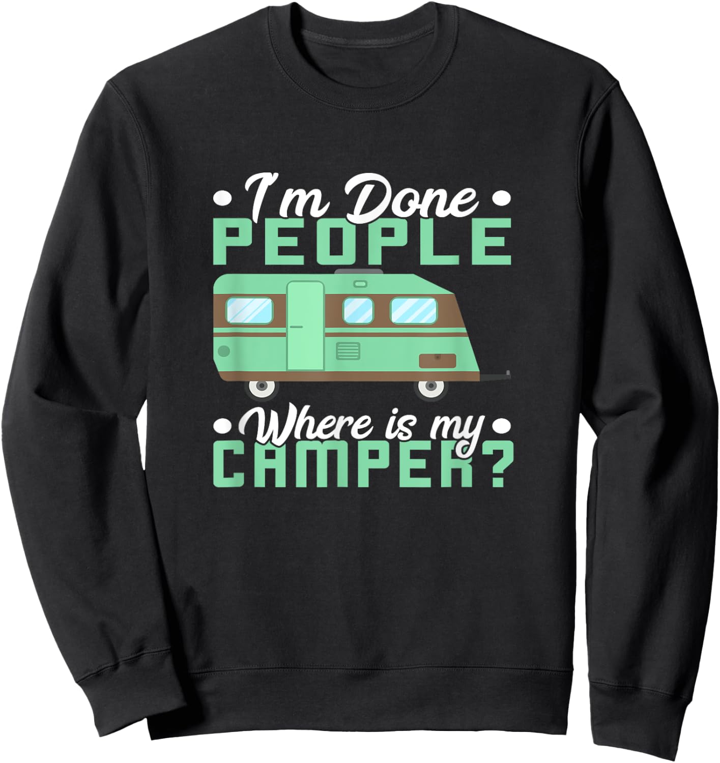 Camping I'm Done People Where Is My Camper Teardrop Trailer Sweatshirt - Sweatshirt | Black