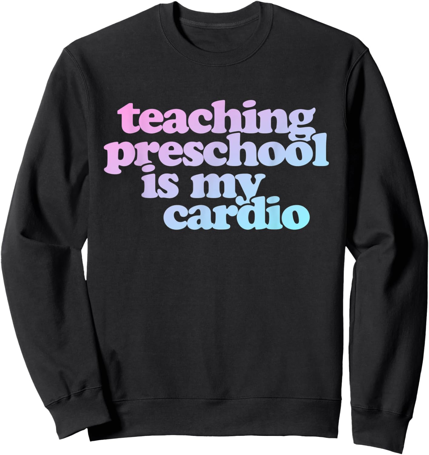 Teaching Preschool Is My Cardio Sweatshirt - Sweatshirt | Black