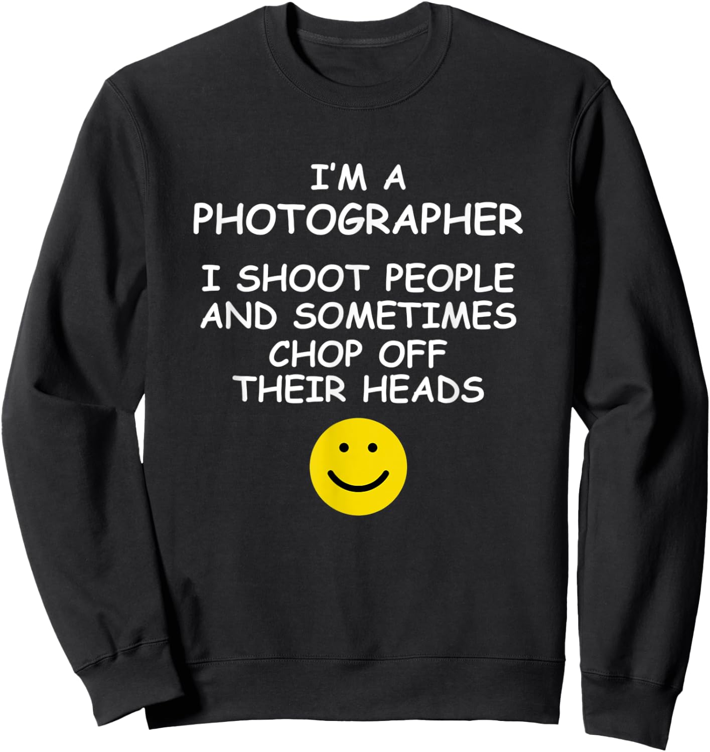 I'm a Photographer I Shoot People and Chop of Their Heads Sweatshirt - Sweatshirt | Black