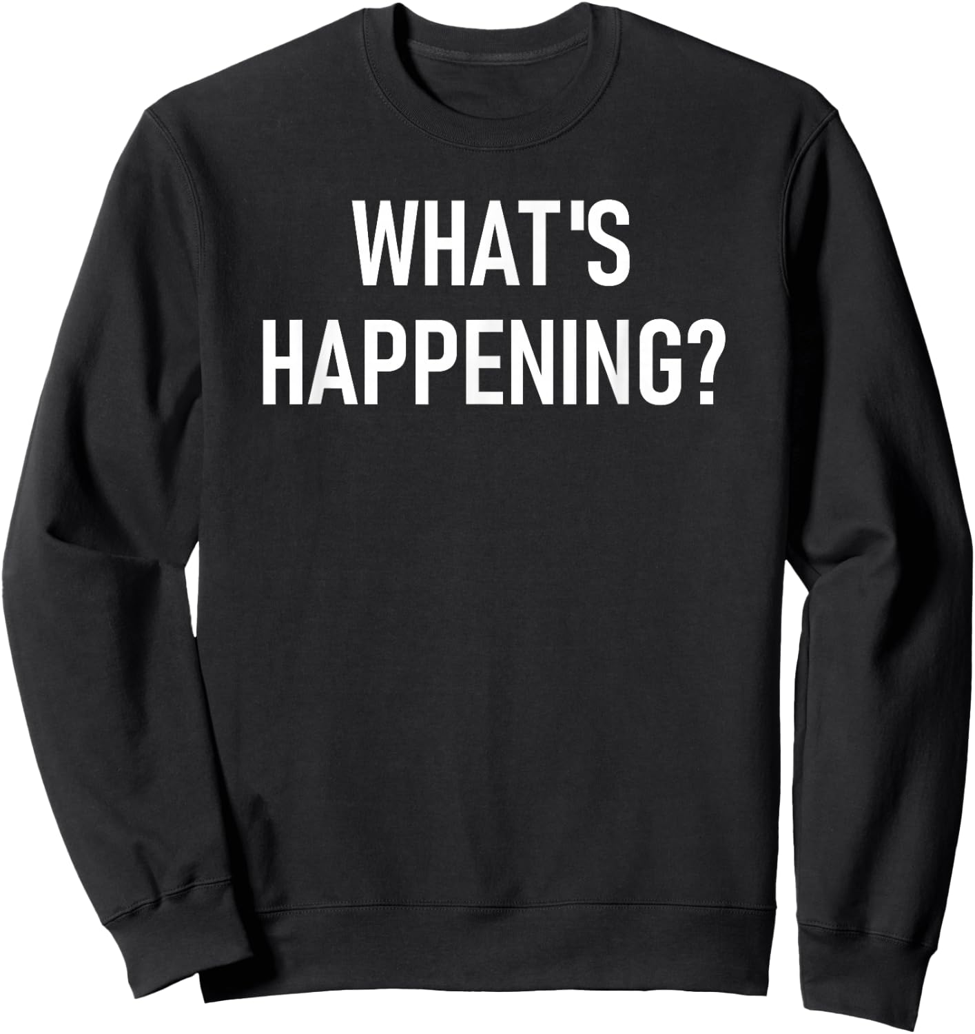 What's Happening, Funny, Jokes, Sarcastic Sweatshirt - Sweatshirt | Black