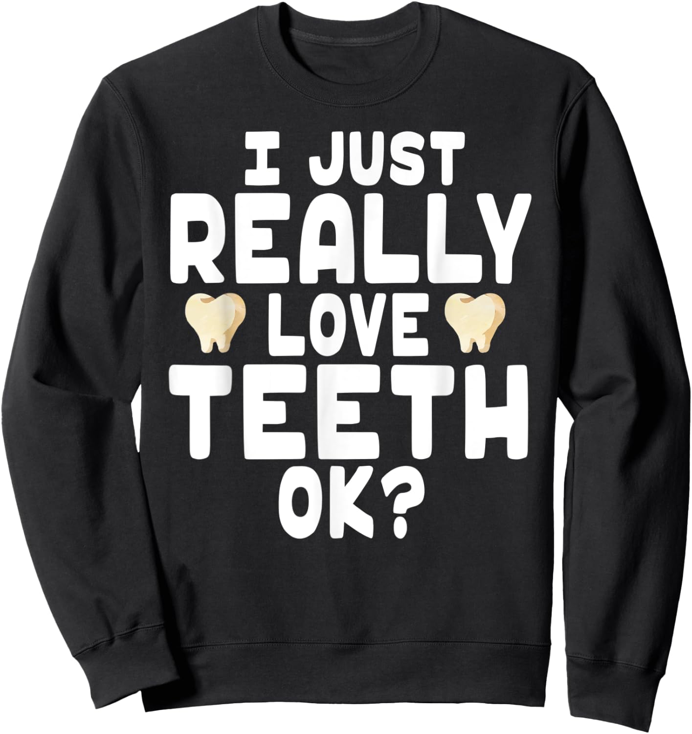I Just Really Love Teeth OK? - Cute Dentist Sweatshirt - Sweatshirt | Black