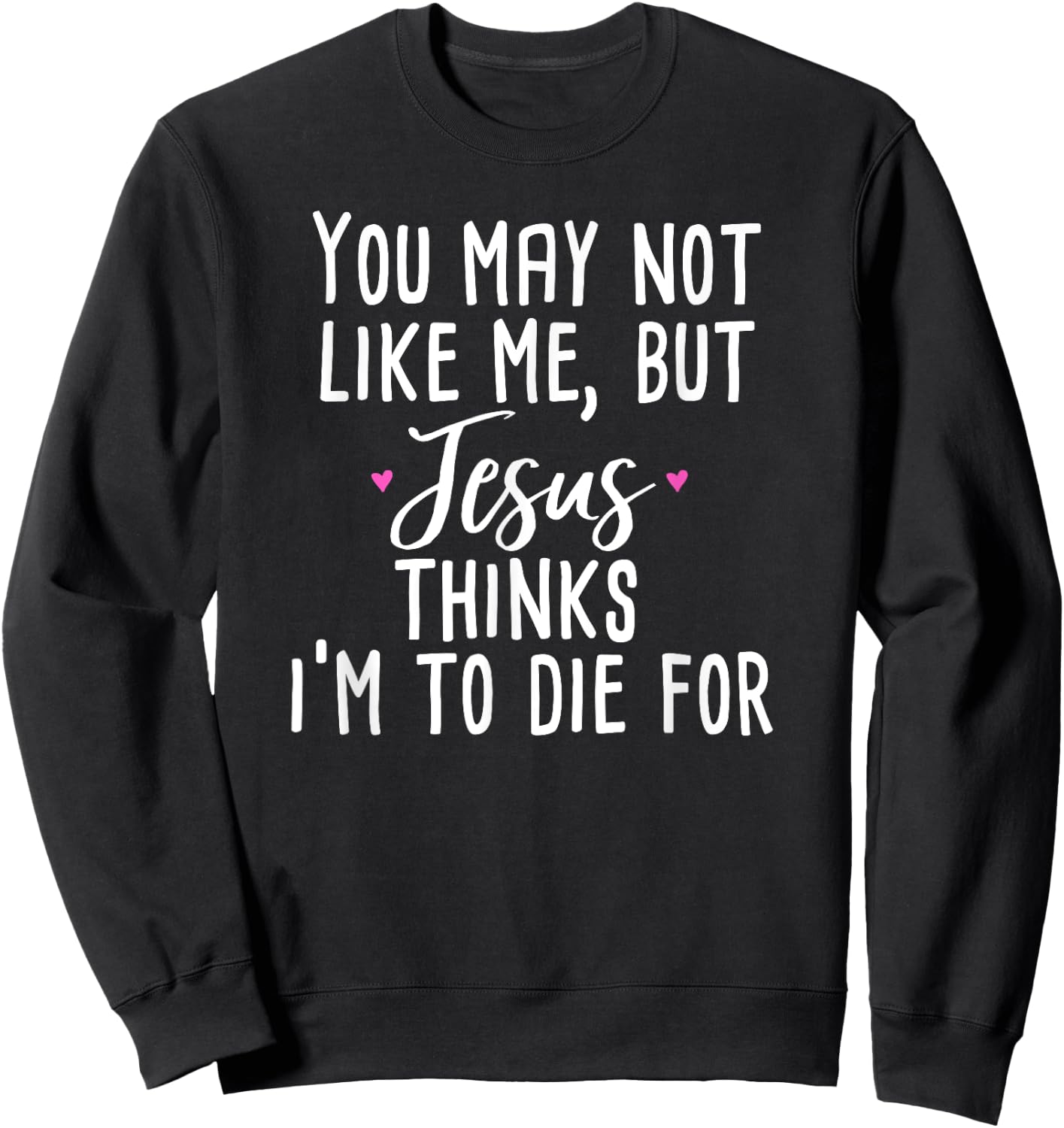 You May Not Like Me But Jesus Thinks I'm to Die For Shirt Sweatshirt - Sweatshirt | Black