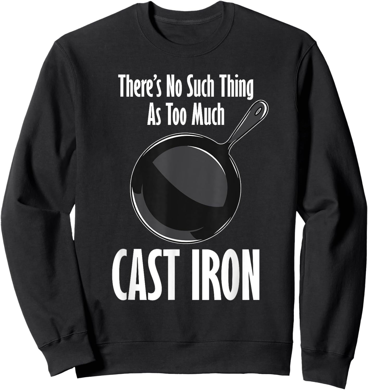 Funny Cast Iron Cooking Shirt No Such Thing As Too Much Sweatshirt - Sweatshirt | Black