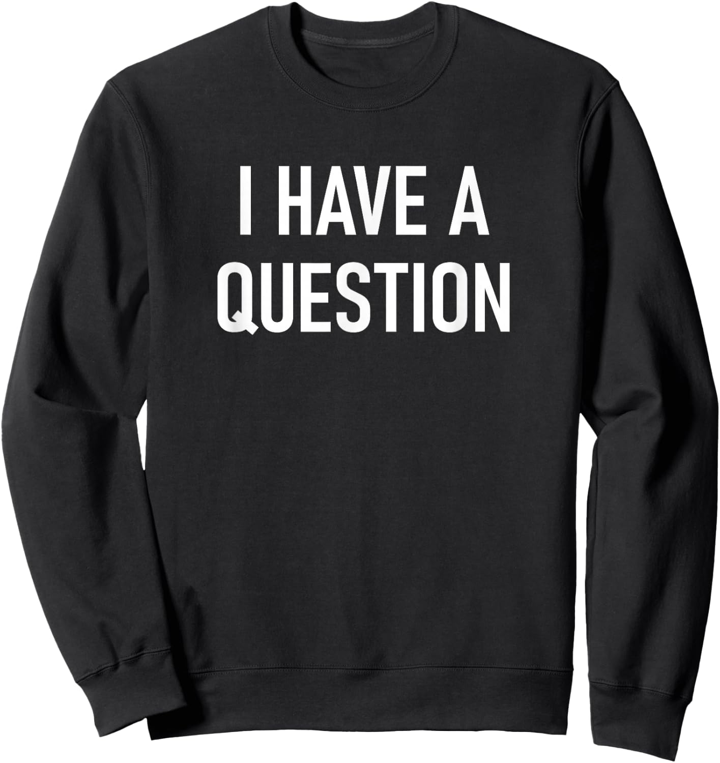 I Have A Question, Funny, Jokes, Sarcastic Sweatshirt - Sweatshirt | Black