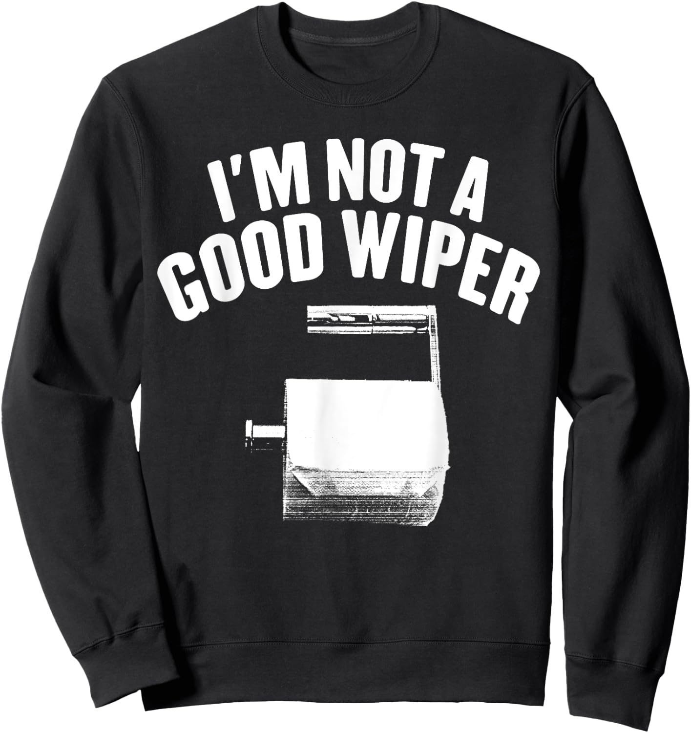 I'm Not A Good Wiper Saying Funny Inappropriate Men Women Sweatshirt - Sweatshirt | Black