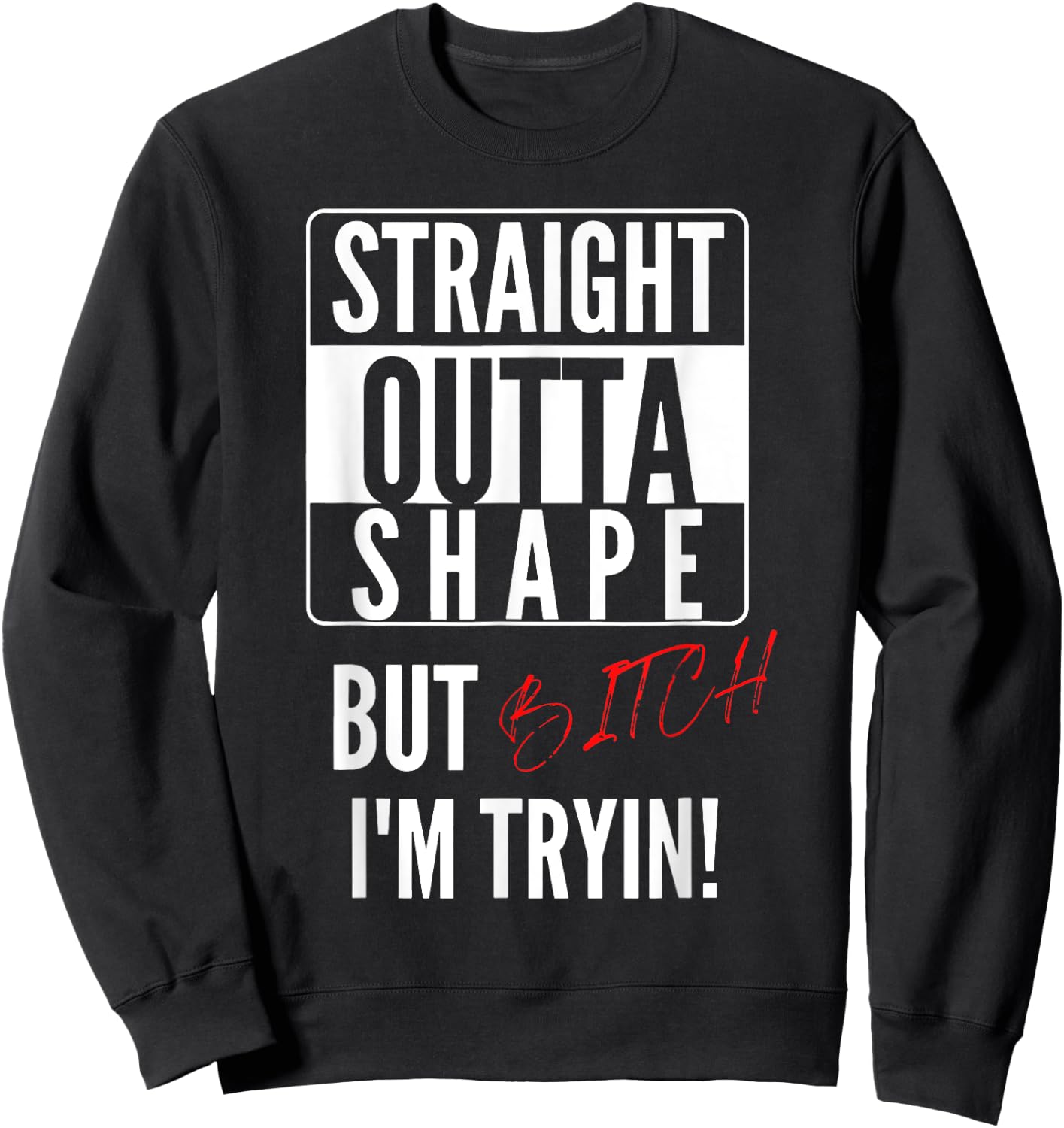 Straight Outta Shape But I'm Trying B.itch Sweatshirt - Sweatshirt | Black