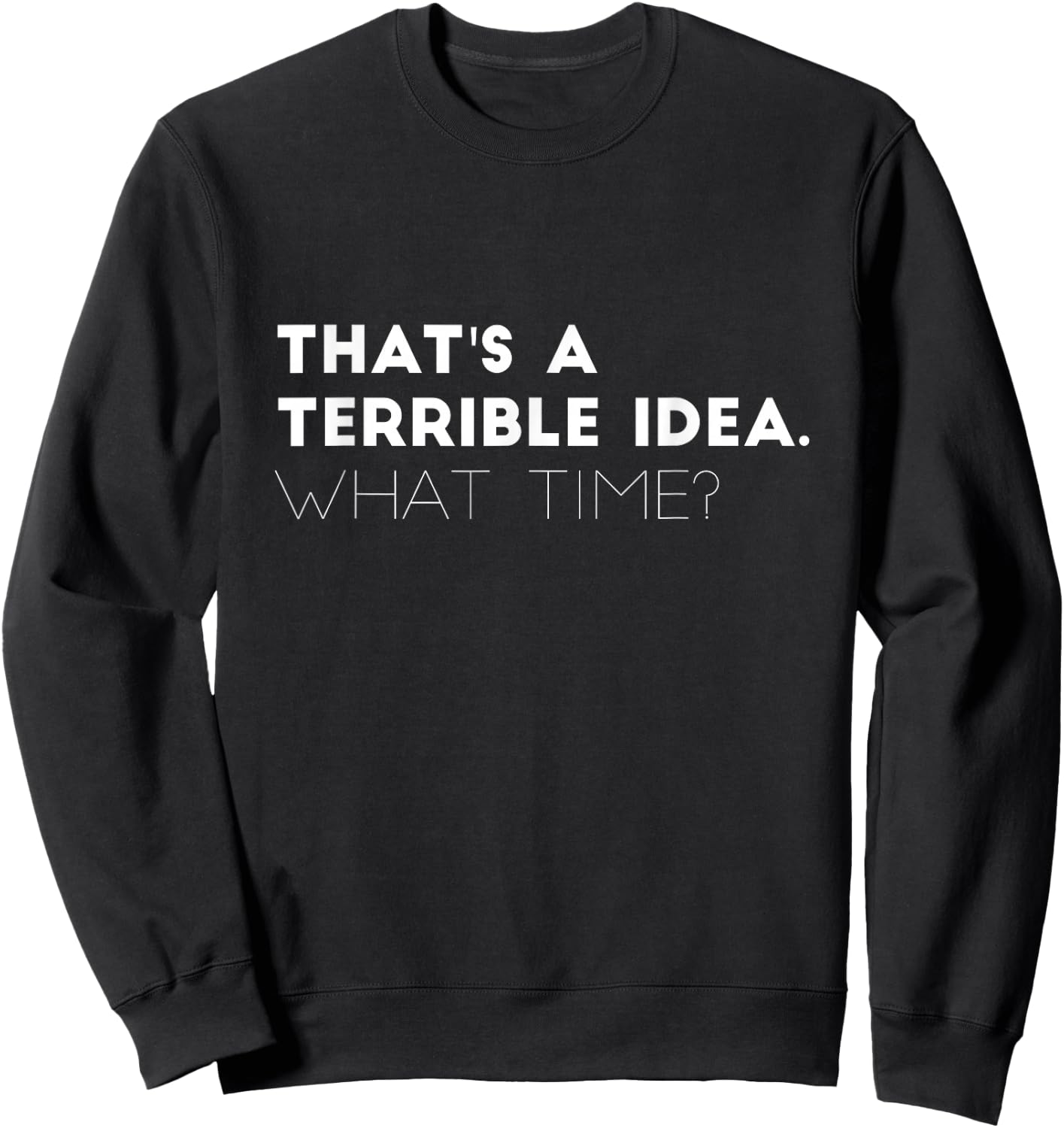 That's A Terrible Idea. What time? Funny Sweatshirt - Sweatshirt | Black