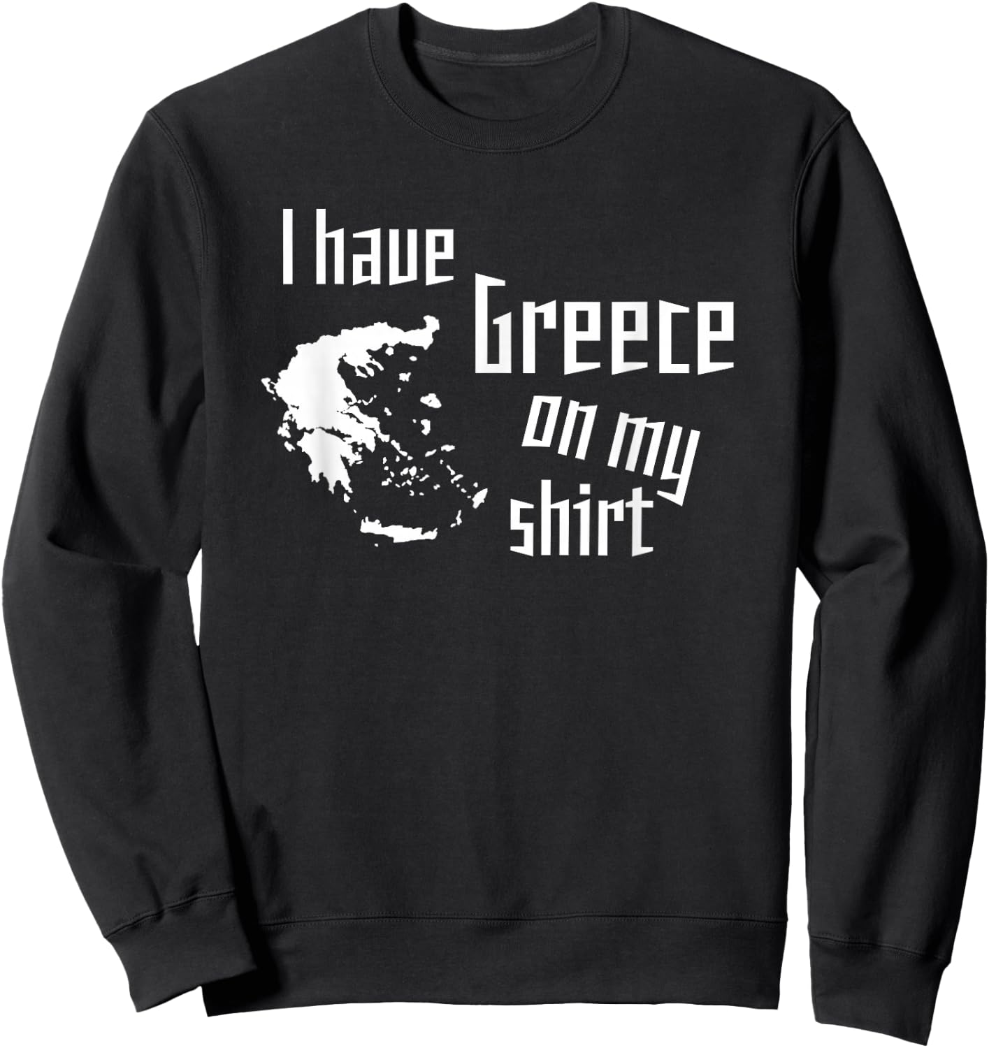 I have Greece on my shirt funny geographic design Sweatshirt - Sweatshirt | Black