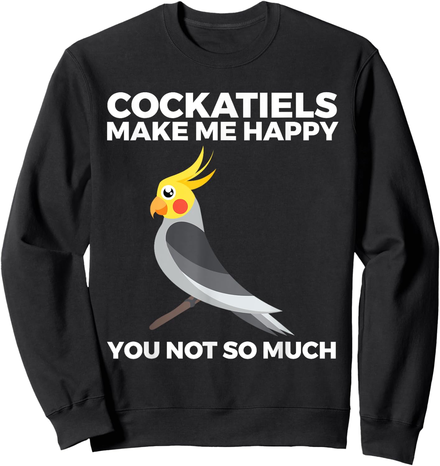 Cockatiel, Funny, Bird Owners, Make Me Happy Sweatshirt - Sweatshirt | Black