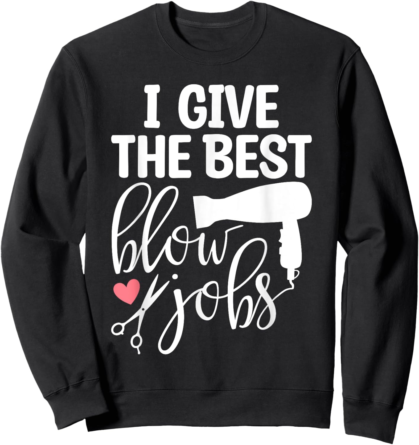 I Give The Best Blow Hair Jobs Funny Hairdresser Hairstylist Sweatshirt - Sweatshirt | Black