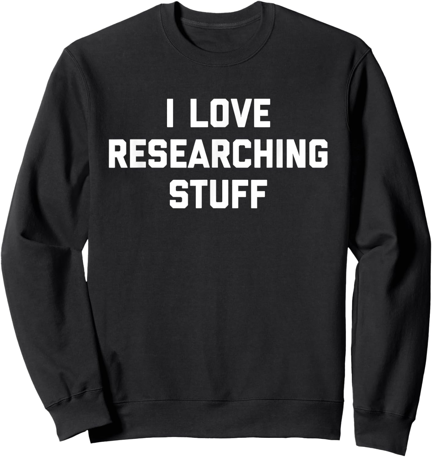 I Love Researching Stuff Academics Research Hobby Scientist Sweatshirt - Sweatshirt | Black