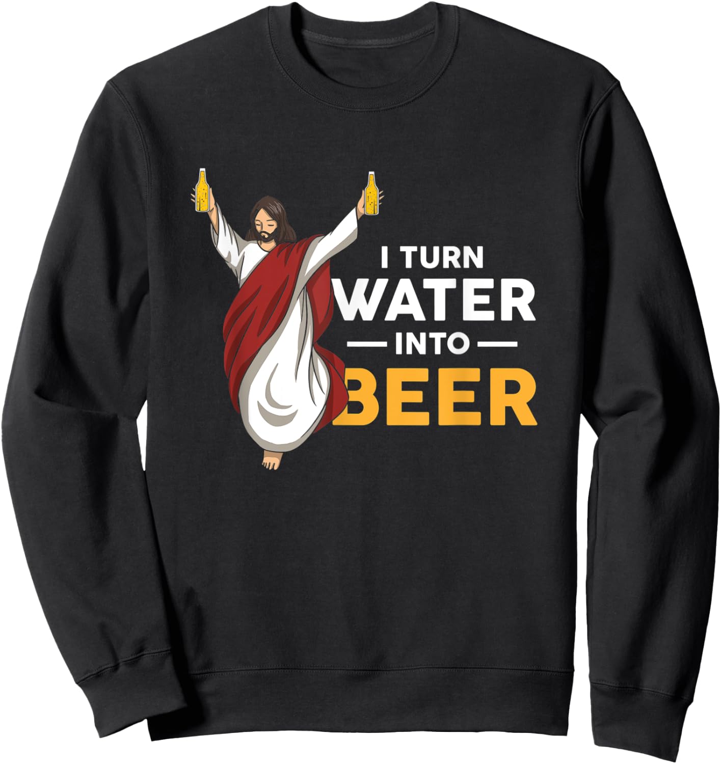 I Turn Water Into Beer Funny Jesus Christ Holding Beer Sweatshirt - Sweatshirt | Black