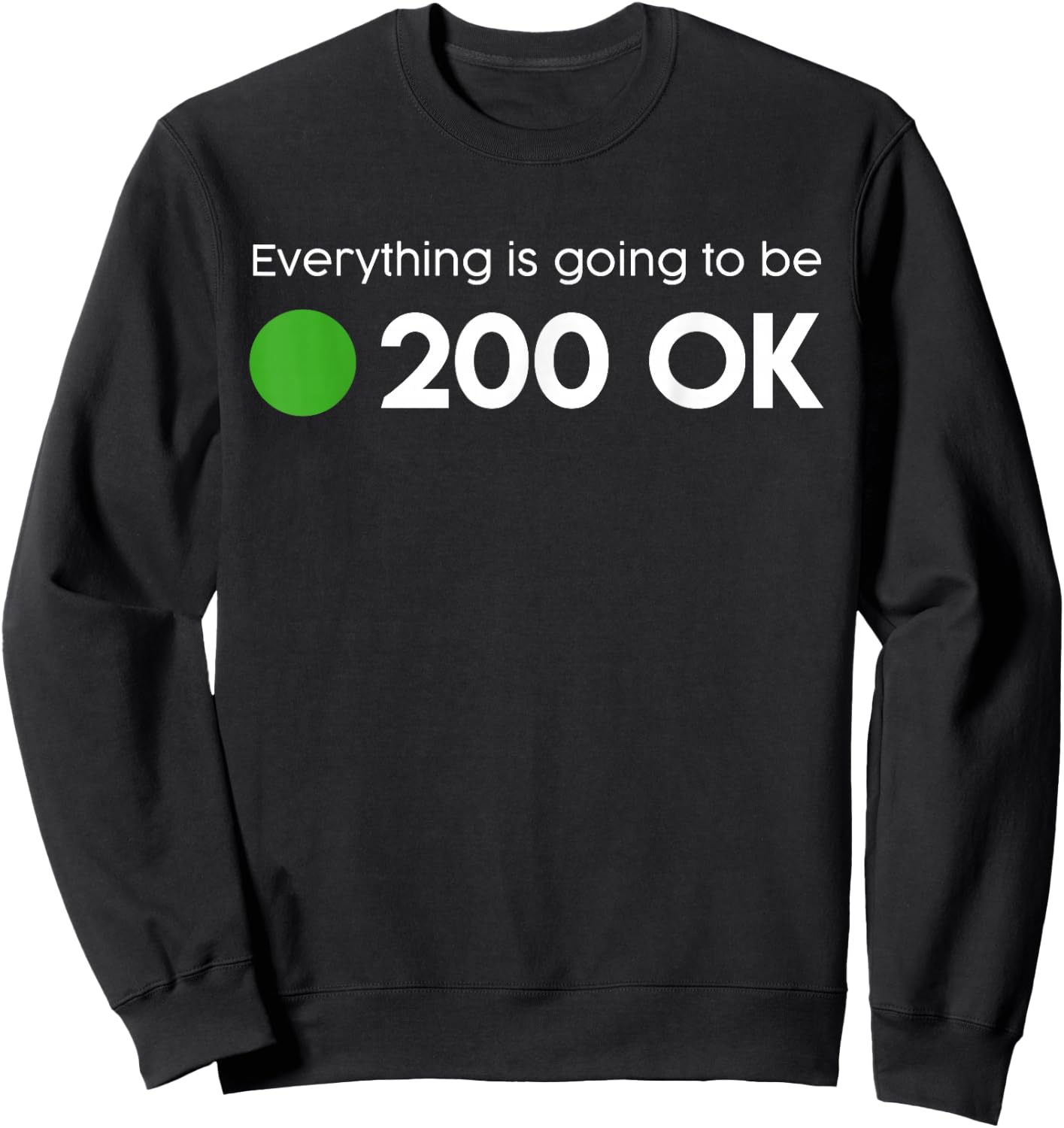 Everything is going to be 200 OK - geek http response shirt Sweatshirt - Sweatshirt | Black