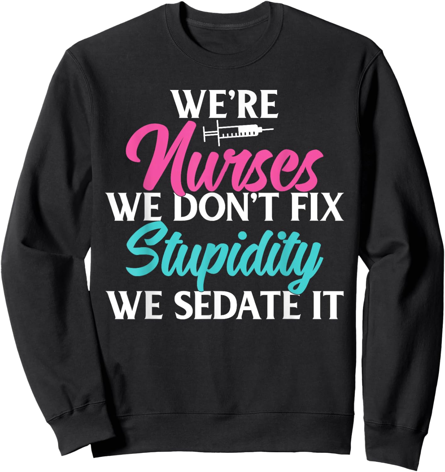 We are Nurses we dont fix stupidity we sedate it Nursing Sweatshirt - Sweatshirt | Black