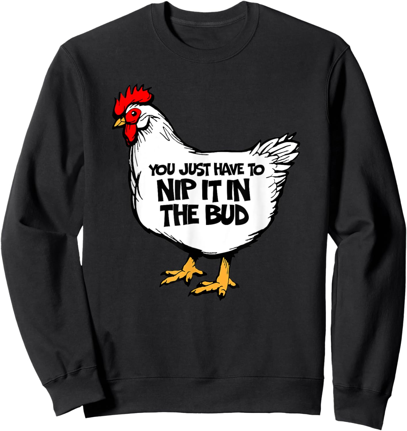 Funny Chicken You Just Have To Nip It In The Bud Hen Sweatshirt - Sweatshirt | Black