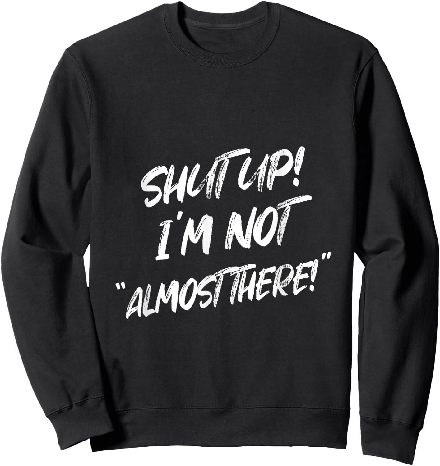 Shut Up I'm Not Almost There Funny Saying Sweatshirt - Sweatshirt | Black